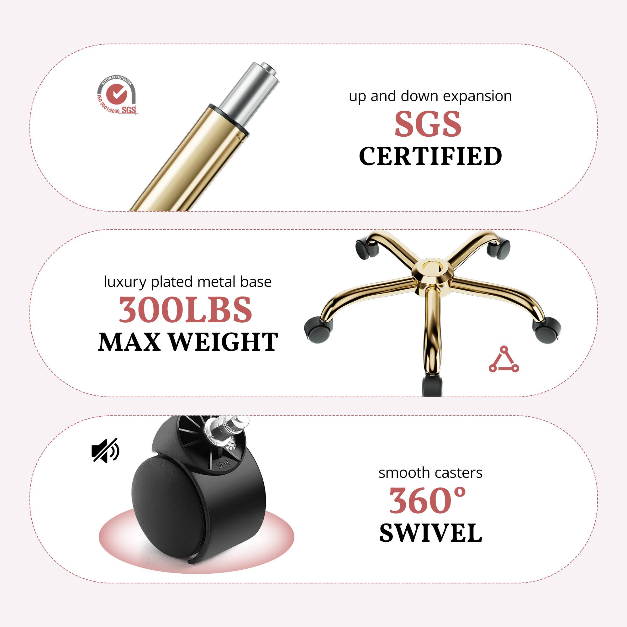- Up and down expansion
- SGS Certified
- Luxury plated metal base
- 300LBS Max Weight
- Smooth casters
- 360° Swivel
