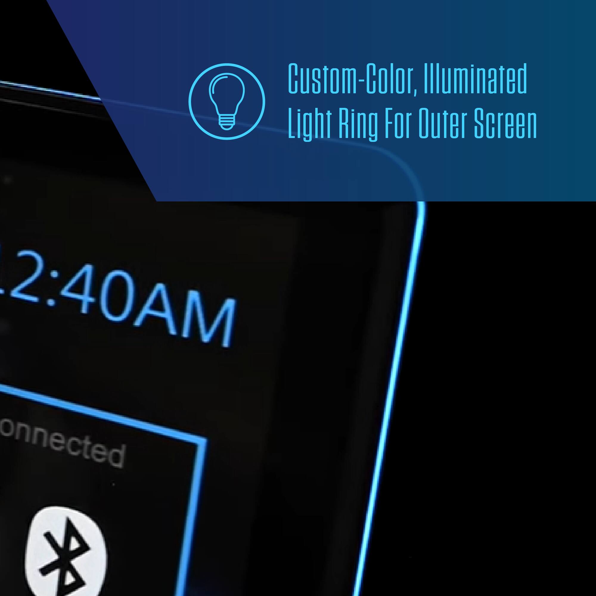 Custom-Color, Illuminated Light Ring For Outer Screen  
2:40AM  
Connected