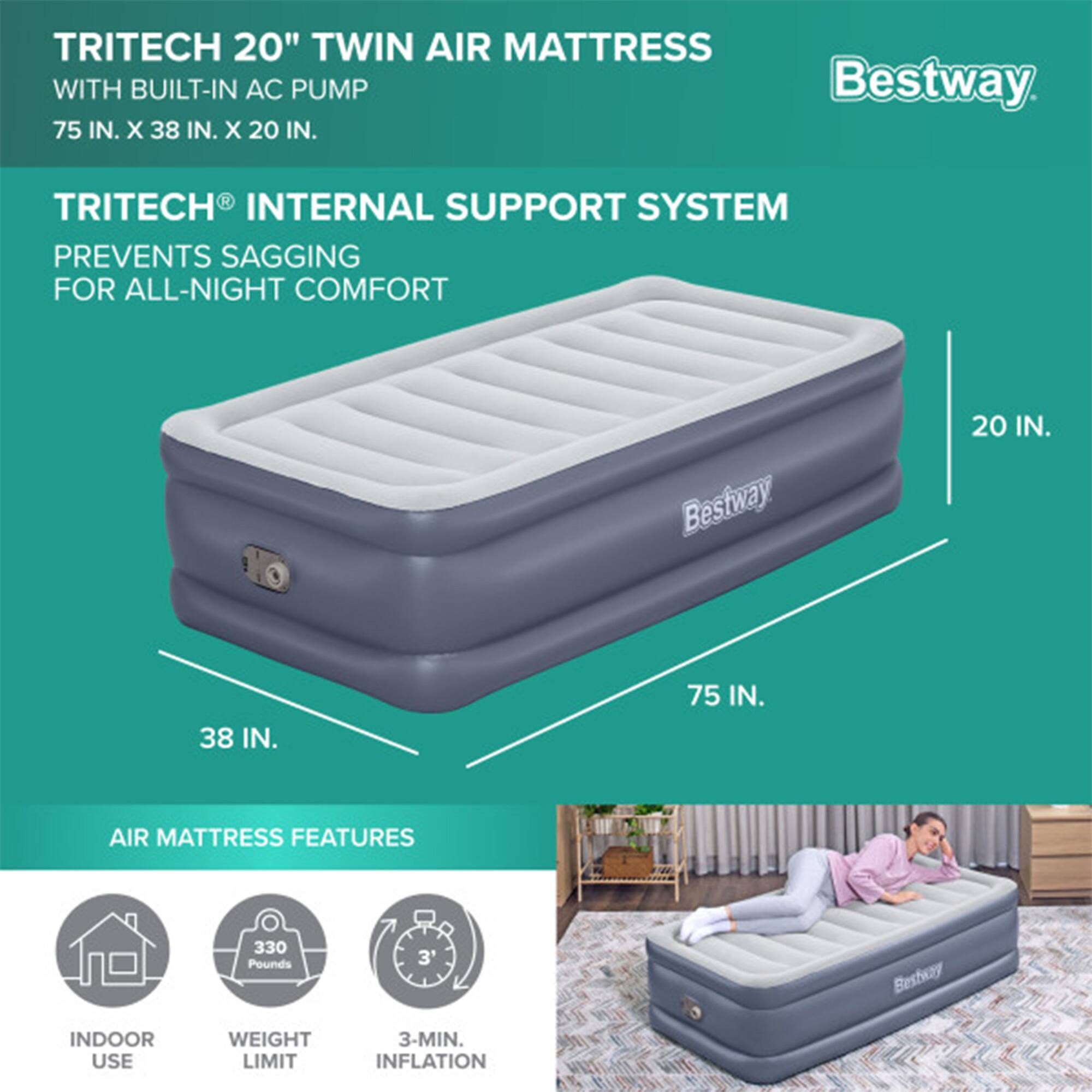 **TRITECH 20" TWIN AIR MATTRESS WITH BUILT-IN AC PUMP**  
75 IN. X 38 IN. X 20 IN.

**TRITECH® INTERNAL SUPPORT SYSTEM**  
PREVENTS SAGGING FOR ALL-NIGHT COMFORT

**AIR MATTRESS FEATURES**  
- INDOOR USE  
- WEIGHT LIMIT: 330 Pounds  
- 3-MIN. INFLATION