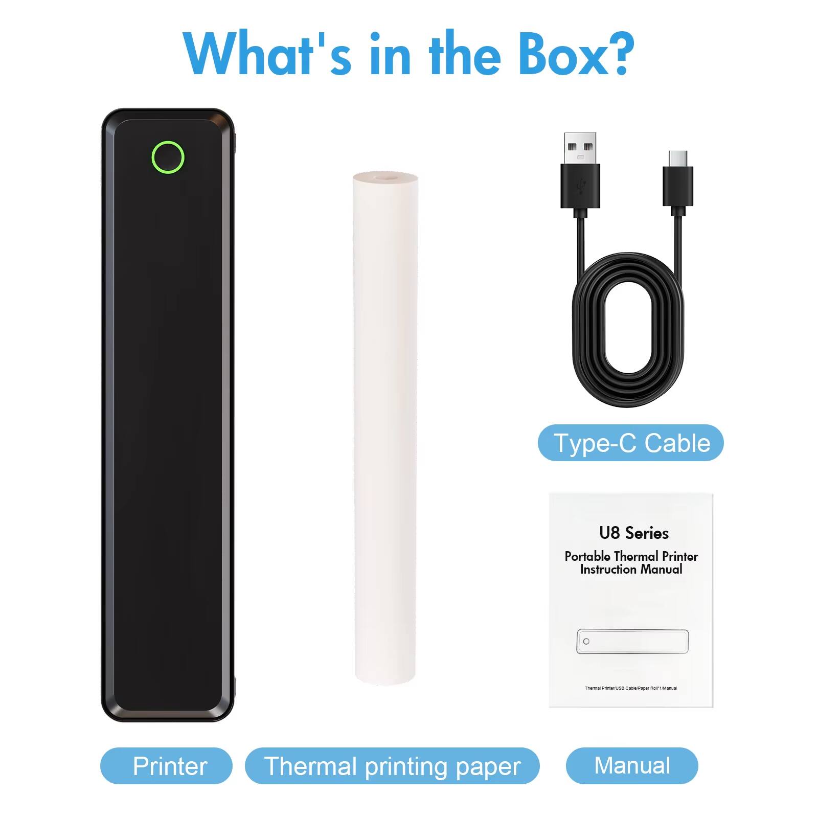What's in the Box?

- Printer
- Thermal printing paper
- Type-C Cable
- U8 Series Portable Thermal Printer Instruction Manual