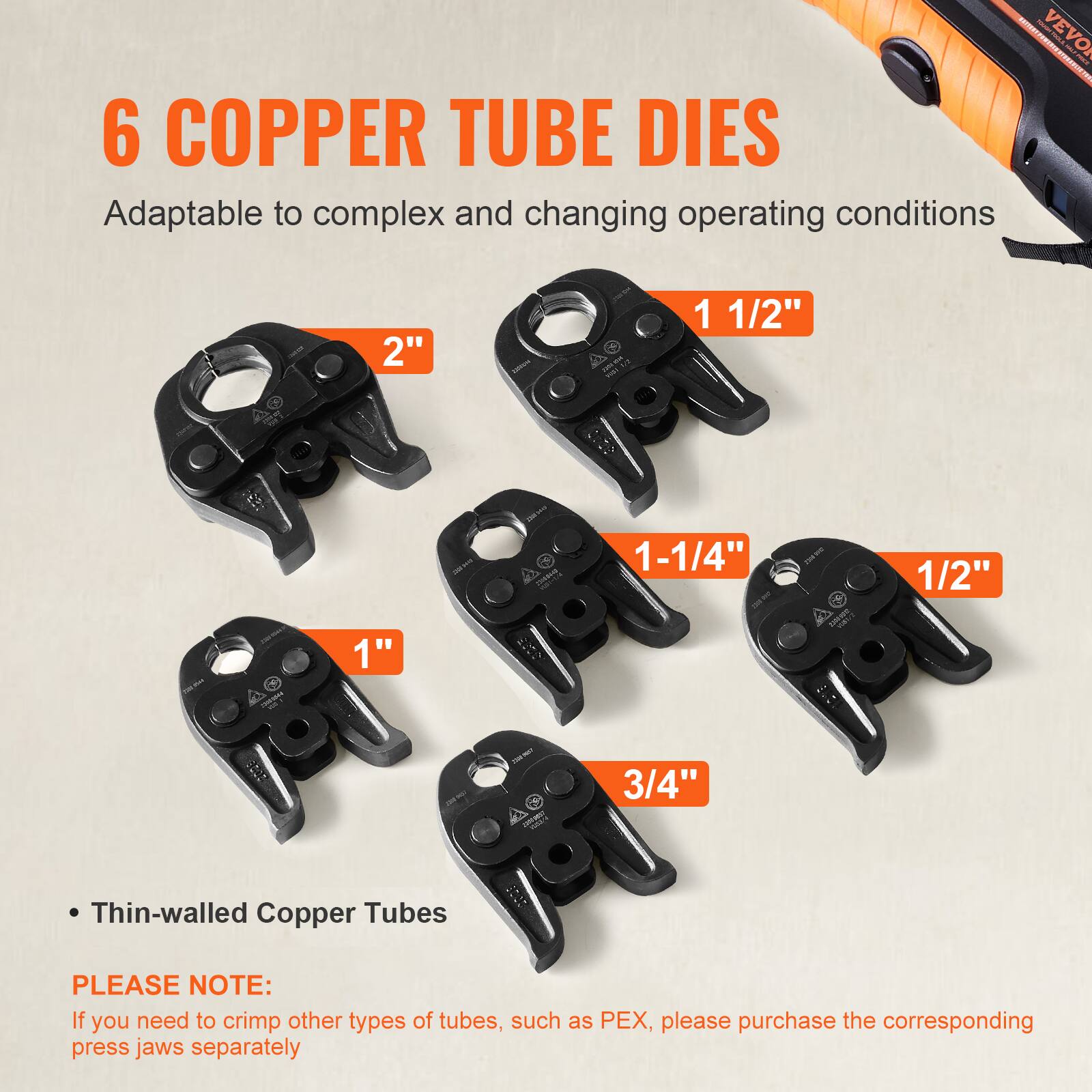 6 COPPER TUBE DIES  
Adaptable to complex and changing operating conditions  

- 2"  
- 1 1/2"  
- 1 1/4"  
- 1"  
- 3/4"  
- 1/2"  

Thin-walled Copper Tubes  

PLEASE NOTE:  
If you need to crimp other types of tubes, such as PEX, please purchase the corresponding press jaws separately