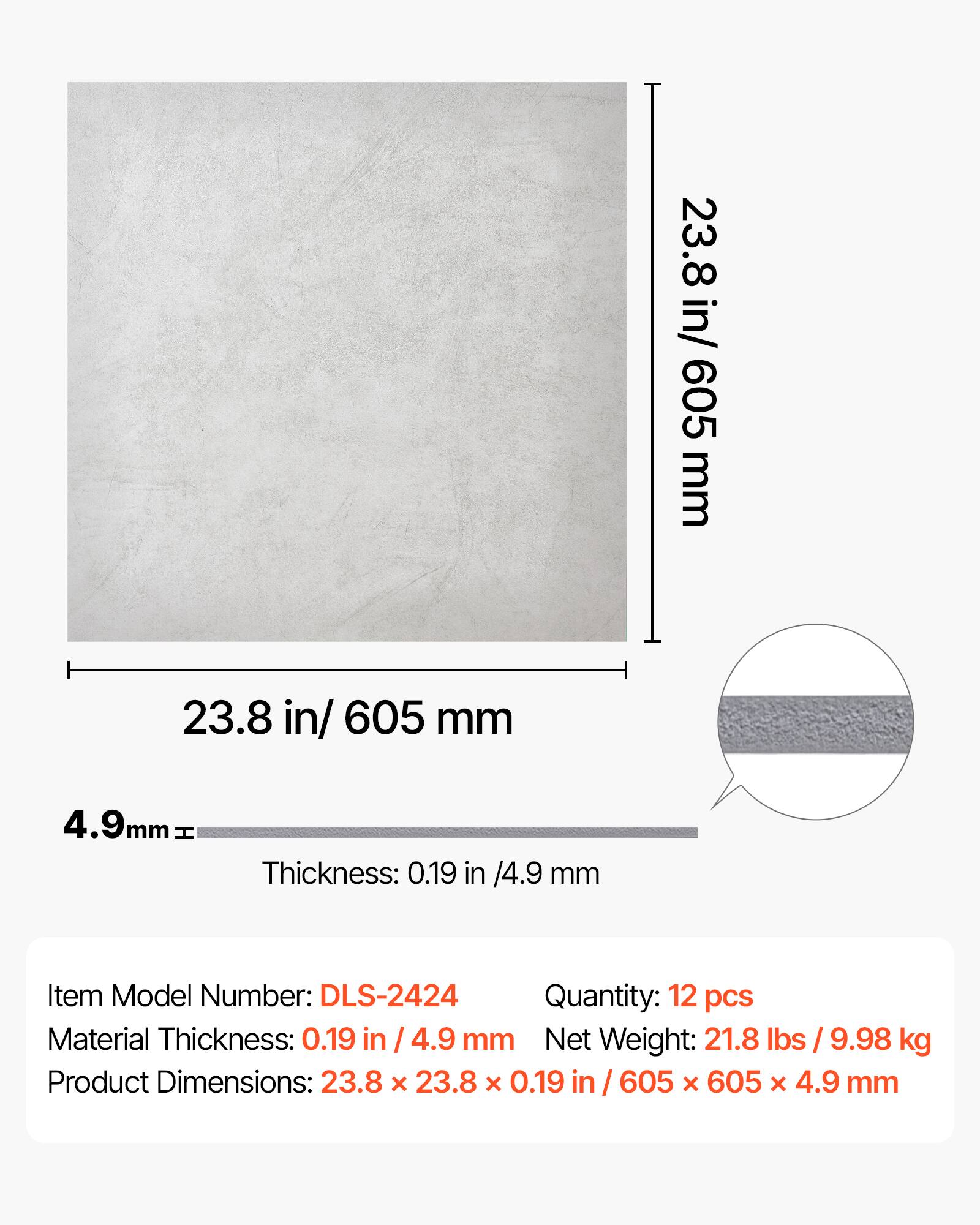 23.8 in/ 605 mm  
4.9mm H  
Thickness: 0.19 in /4.9 mm  
Item Model Number: DLS-2424  
Quantity: 12 pcs  
Material Thickness: 0.19 in / 4.9 mm  
Net Weight: 21.8 lbs / 9.98 kg  
Product Dimensions: 23.8 x 23.8 x 0.19 in / 605 x 605 x 4.9 mm