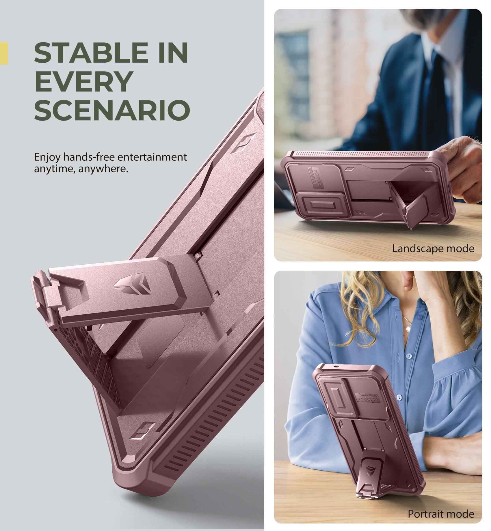 STABLE IN EVERY SCENARIO
Enjoy hands-free entertainment anytime, anywhere.
Landscape mode
Portrait mode