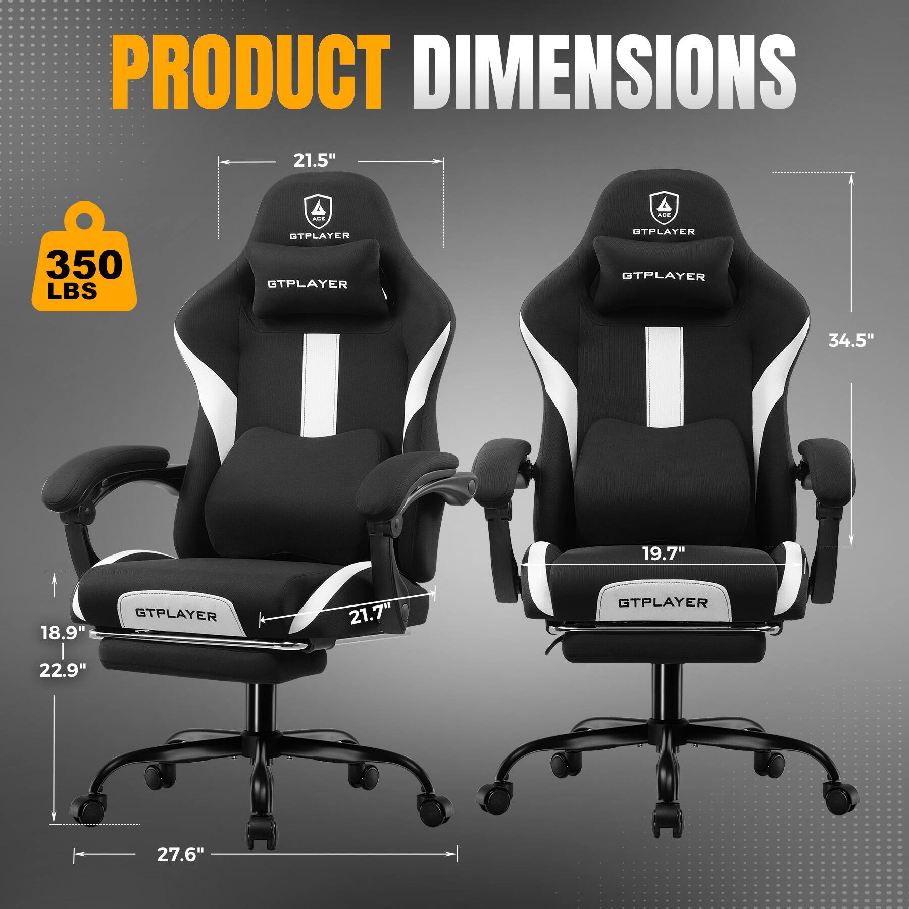 PRODUCT DIMENSIONS

- 21.5" (Width)
- 34.5" (Height)
- 19.7" (Depth)
- 18.9" (Seat Width)
- 21.7" (Seat Depth)
- 22.9" (Armrest Width)
- 27.6" (Base Width)

350 LBS GTPLAYER