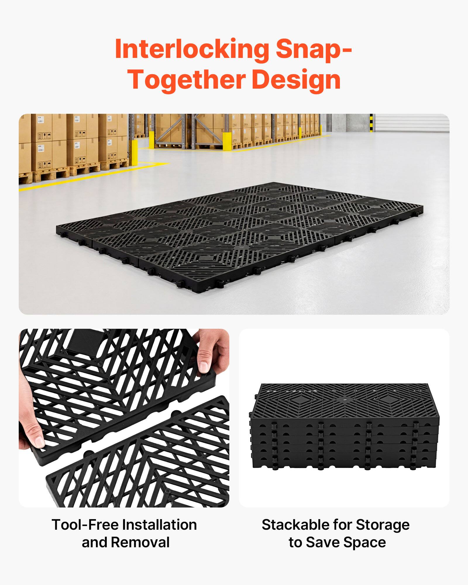 Interlocking Snap-Together Design  
Tool-Free Installation and Removal  
Stackable for Storage to Save Space