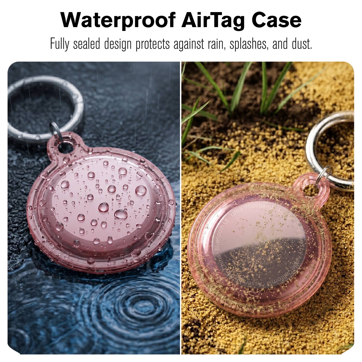 Waterproof AirTag Case  
Fully sealed design protects against rain, splashes, and dust.  

Widebands LE Ultra MidebagNaug AIChe.  
Bluetooth Bostened by S yChina Apple Assembled in California