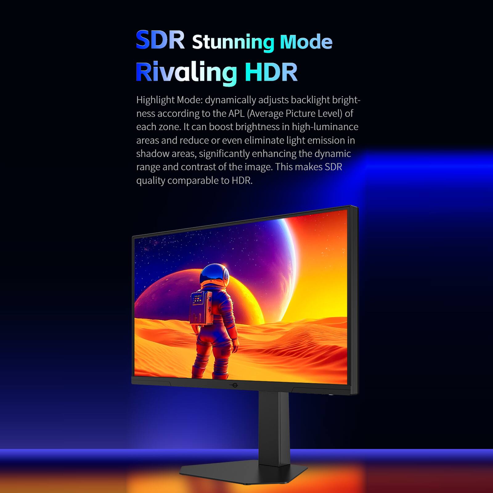 SDR Stunning Mode Rivaling HDR

Highlight Mode: dynamically adjusts backlight brightness according to the APL (Average Picture Level) of each zone. It can boost brightness in high-luminance areas and reduce or even eliminate light emission in shadow areas, significantly enhancing the dynamic range and contrast of the image. This makes SDR quality comparable to HDR.