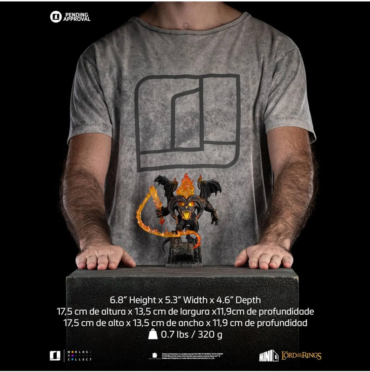 I PENDING APPROVAL

6.8" Height x 5.3" Width x 4.6" Depth  
17.5 cm de altura x 13.5 cm de largura x 11.9 cm de profundidad  
17.5 cm de alto x 13.5 cm de ancho x 11.9 cm de profundidad  
0.7 lbs / 320 g

WORLDS COLLECT LORD OF THE RINGS

MINI LORD OF THE RINGS
