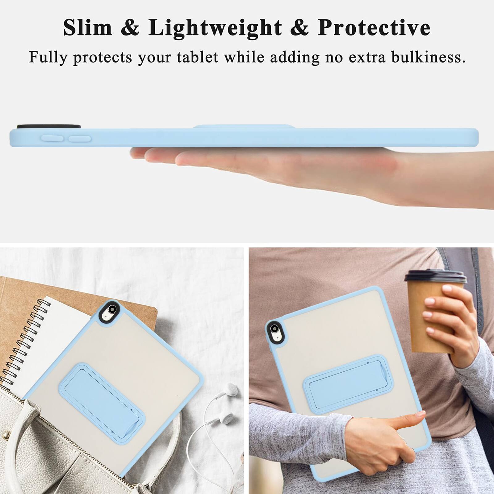 Slim & Lightweight & Protective  
Fully protects your tablet while adding no extra bulkiness.