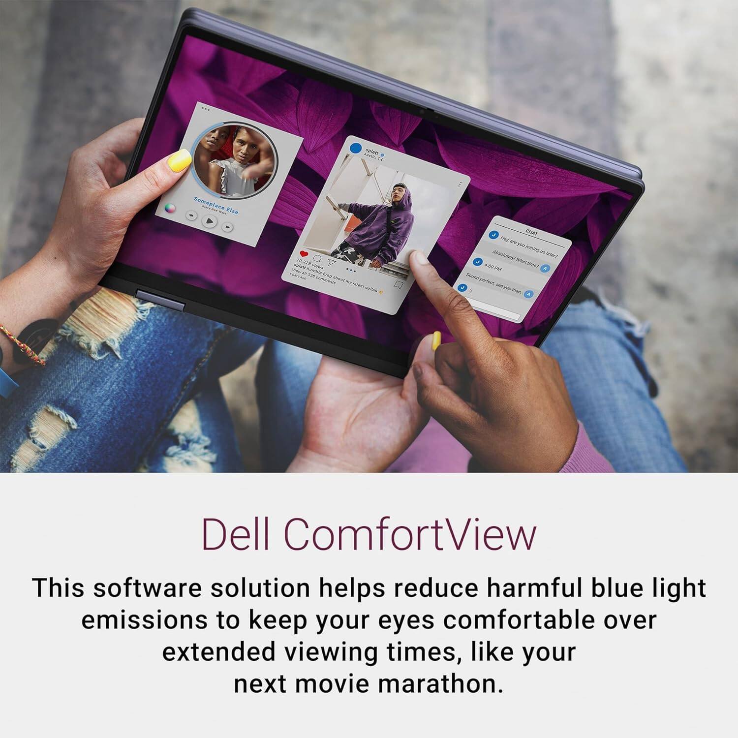 Dell ComfortView

This software solution helps reduce harmful blue light emissions to keep your eyes comfortable over extended viewing times, like your next movie marathon.