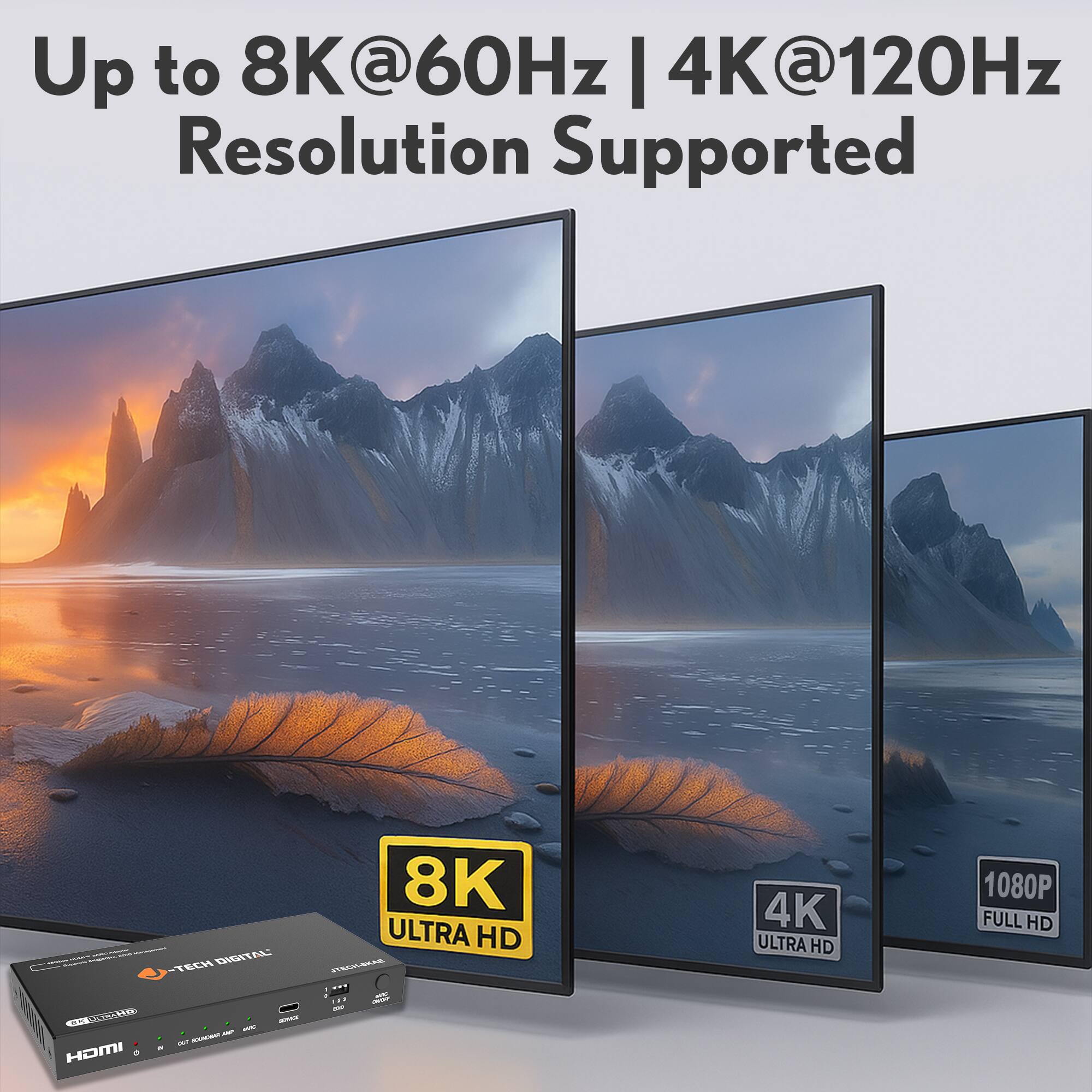 Up to 8K@60Hz | 4K@120Hz Resolution Supported

8K ULTRA HD

4K ULTRA HD

1080P FULL HD