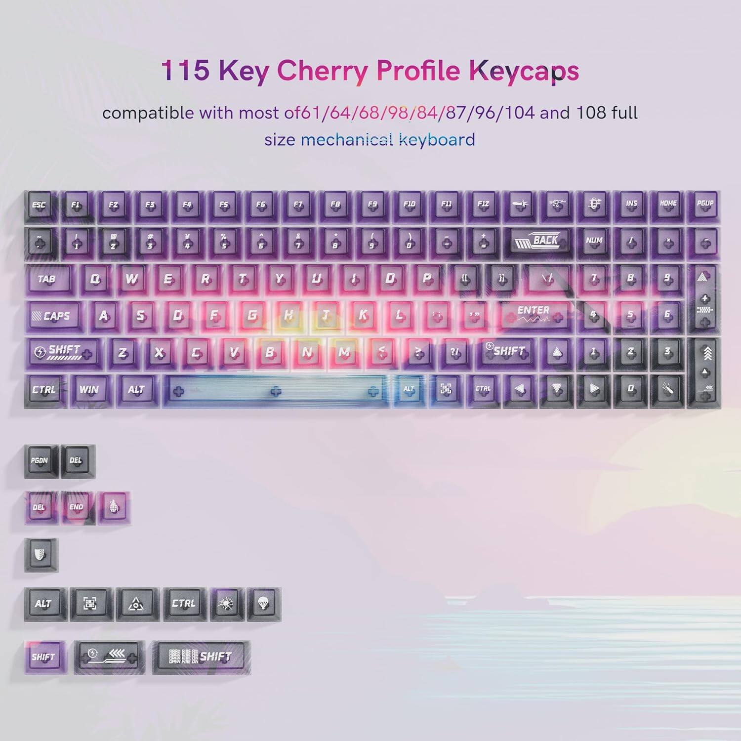 115 Key Cherry Profile Keycaps compatible with most of 61/64/68/98/84/87/96/104 and 108 full size mechanical keyboard

ESC F1 F2 F3 F4 F5 F6 F7 F8 F9 F10 F11 F12

Q W E R T Y U I O P

A S D F G H J K L

Z X C V B N M

TAB CAPS SHIFT

CTRL WIN ALT

BACK NUM ENTER

DEL END

SHIFT