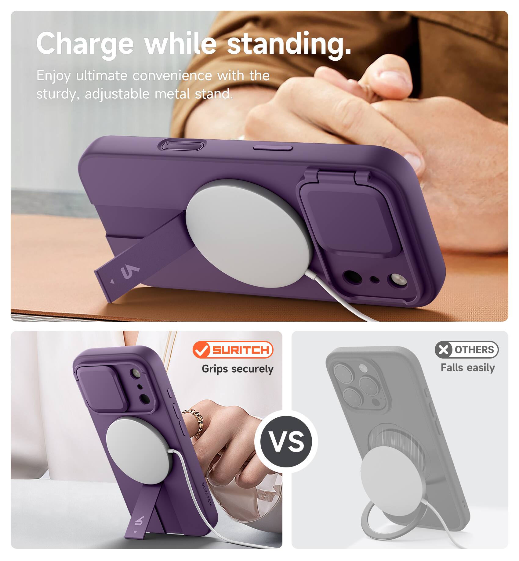 Charge while standing.  
Enjoy ultimate convenience with the sturdy, adjustable metal stand.  
SURITCH Grips securely vs OTHERS Falls easily