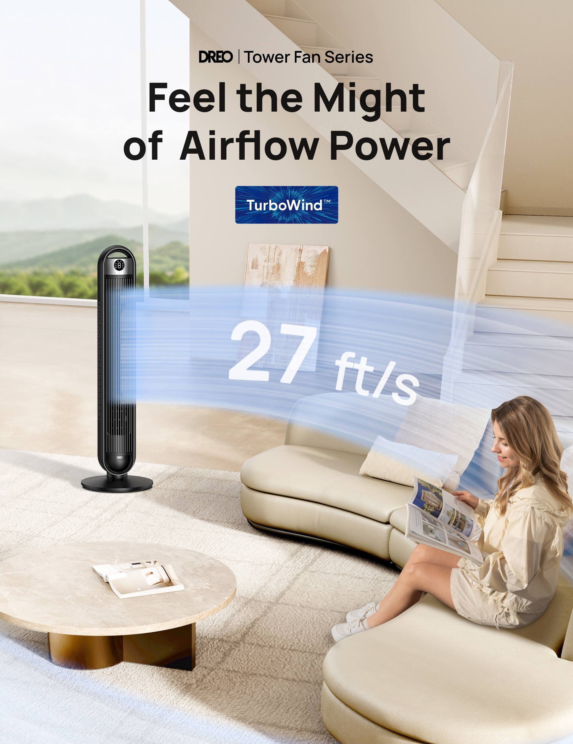DREO | Tower Fan Series  
Feel the Might of Airflow Power  
1M TurboWind™  
27 ft/s