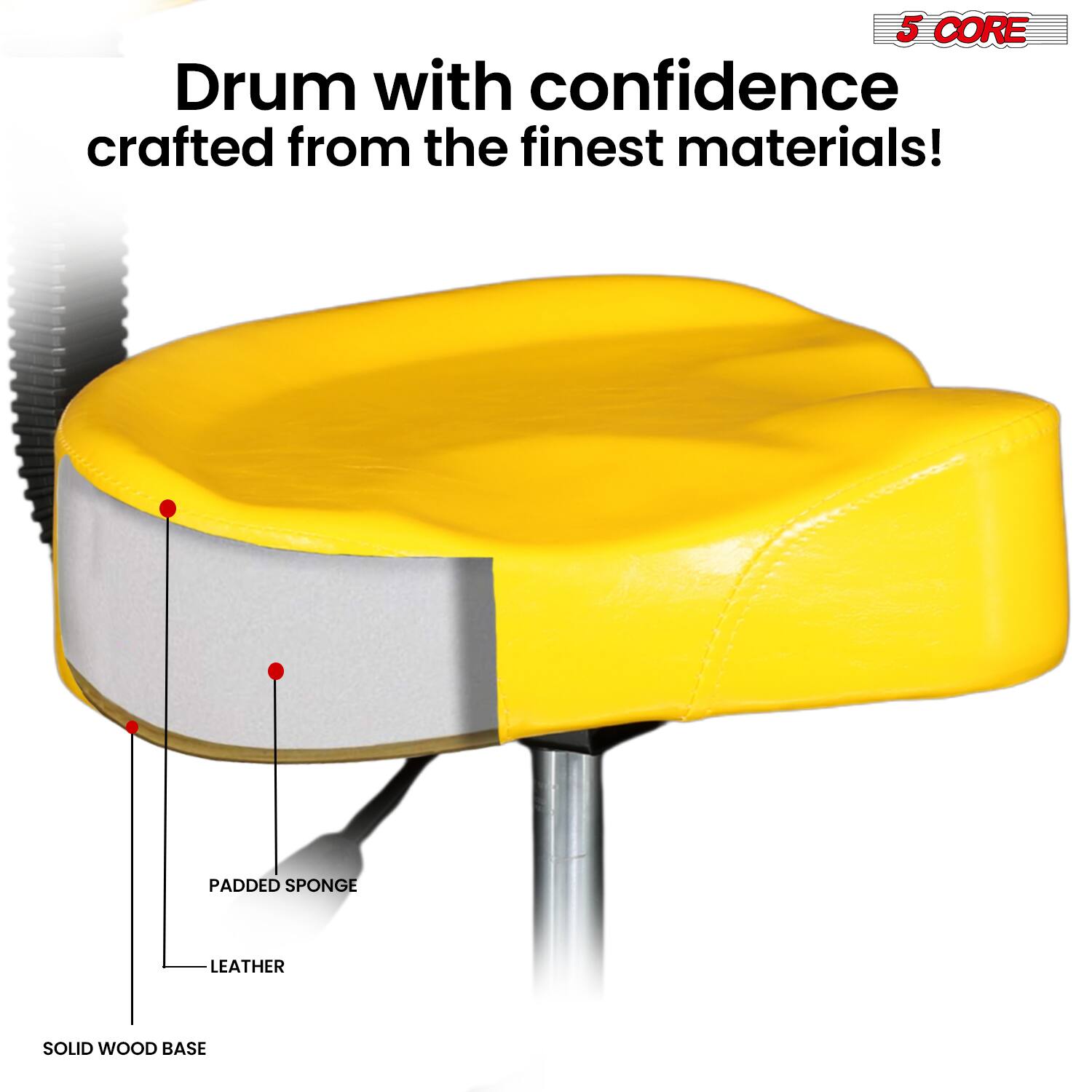 5 CORE  
Drum with confidence crafted from the finest materials!  
- Padded Sponge  
- Leather  
- Solid Wood Base