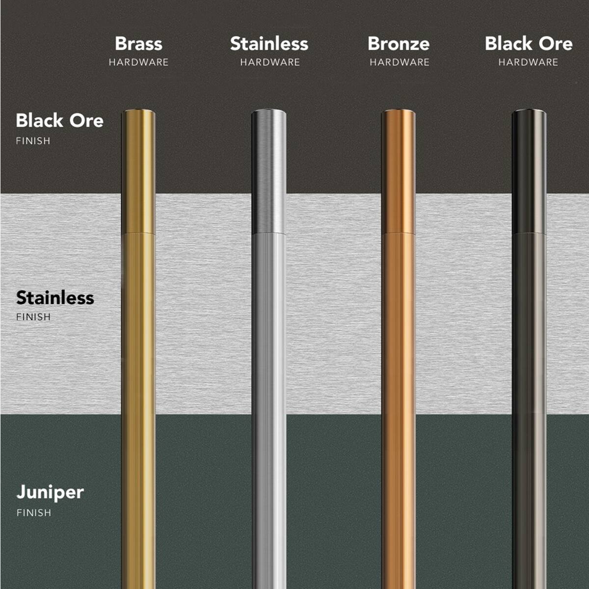 Brass HARDWARE  
Stainless HARDWARE  
Bronze HARDWARE  
Black Ore HARDWARE  

Black Ore FINISH  
Stainless FINISH  
Juniper FINISH