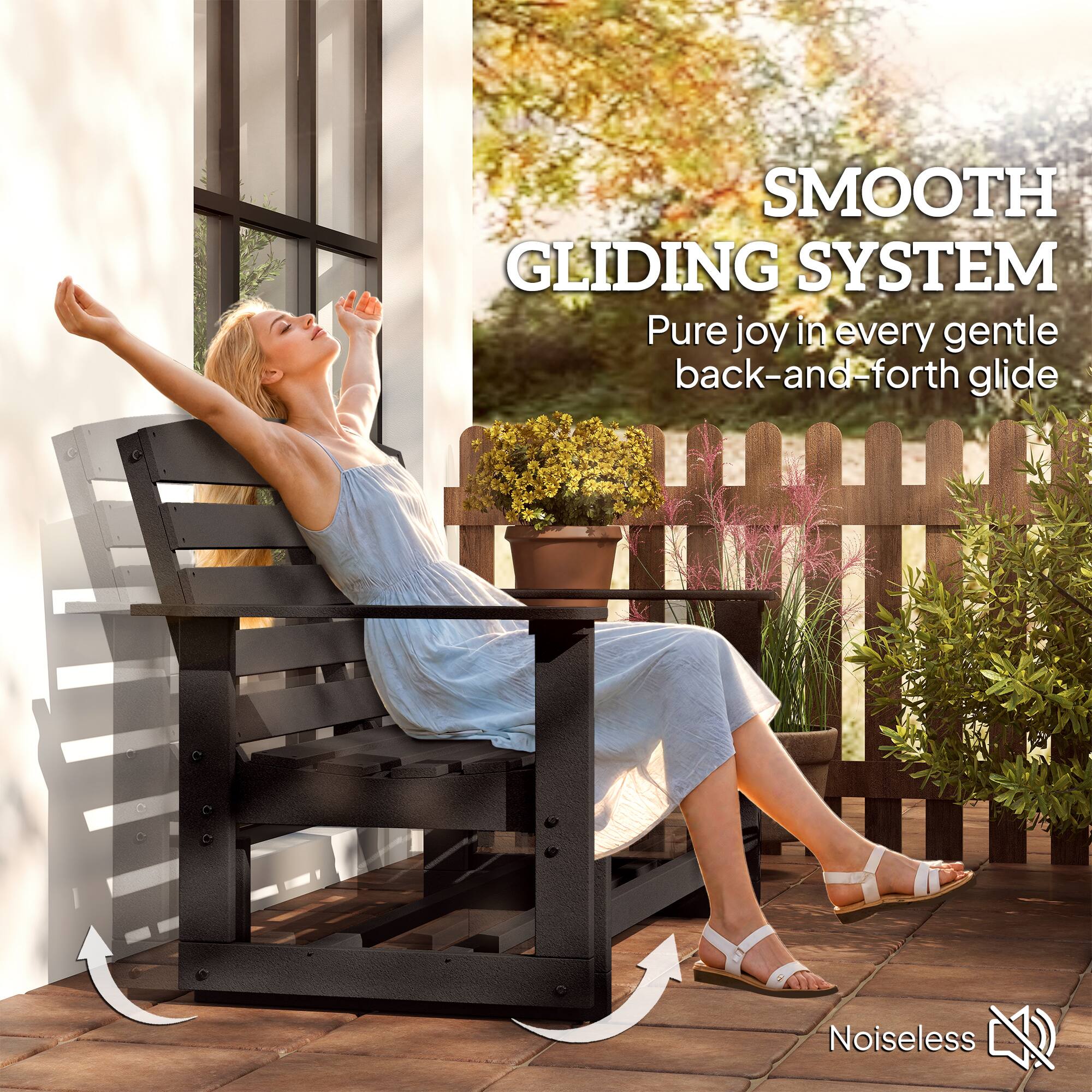 SMOOTH GLIDING SYSTEM  
Pure joy in every gentle back-and-forth glide  

Noiseless