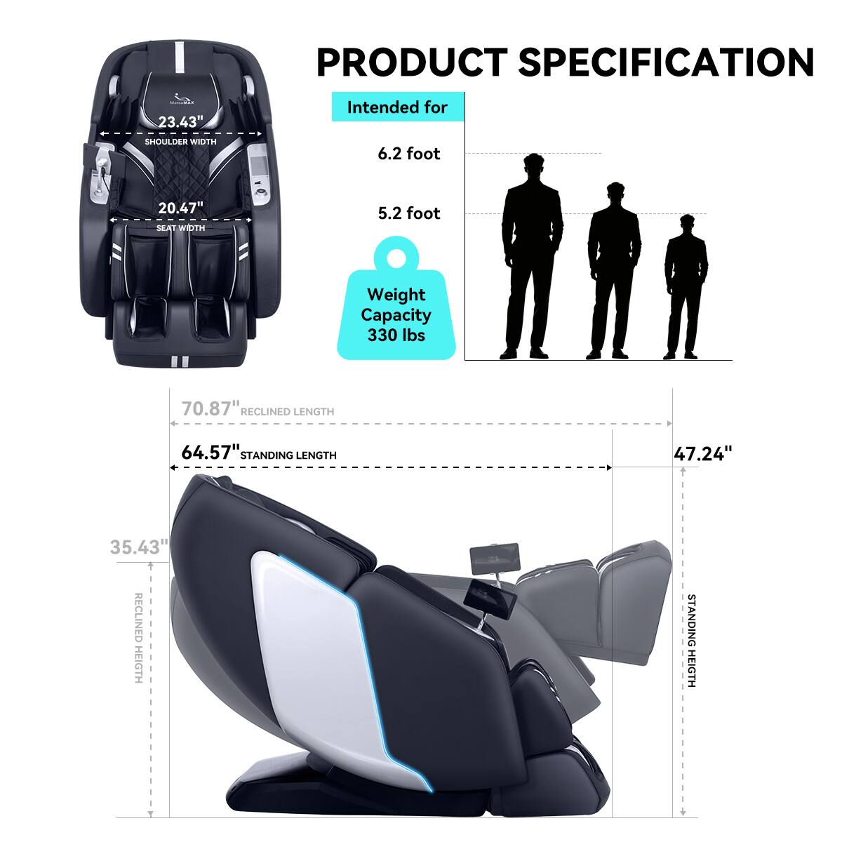 PRODUCT SPECIFICATION

Intended for
- 6.2 foot
- 5.2 foot

SHOULDER WIDTH
- 23.43"

SEAT WIDTH
- 20.47"

Weight Capacity
- 330 lbs

RECLINED LENGTH
- 70.87"

STANDING LENGTH
- 64.57"

RECLINED HEIGHT
- 35.43"

STANDING HEIGHT
- 47.24"