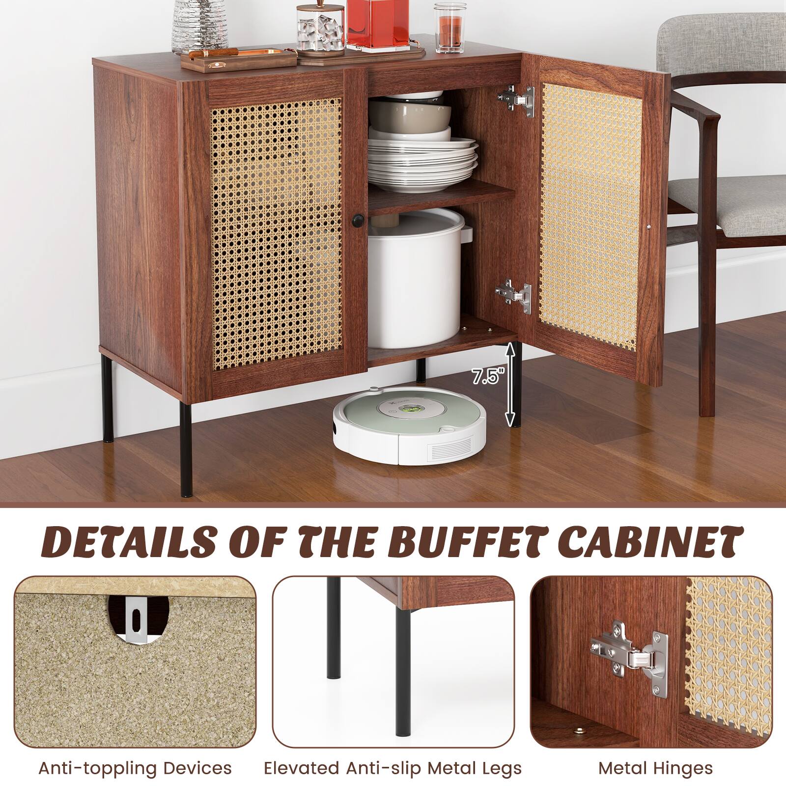 7.5 DETAILS OF THE BUFFET CABINET

Anti-toppling Devices
Elevated Anti-slip Metal Legs
Metal Hinges