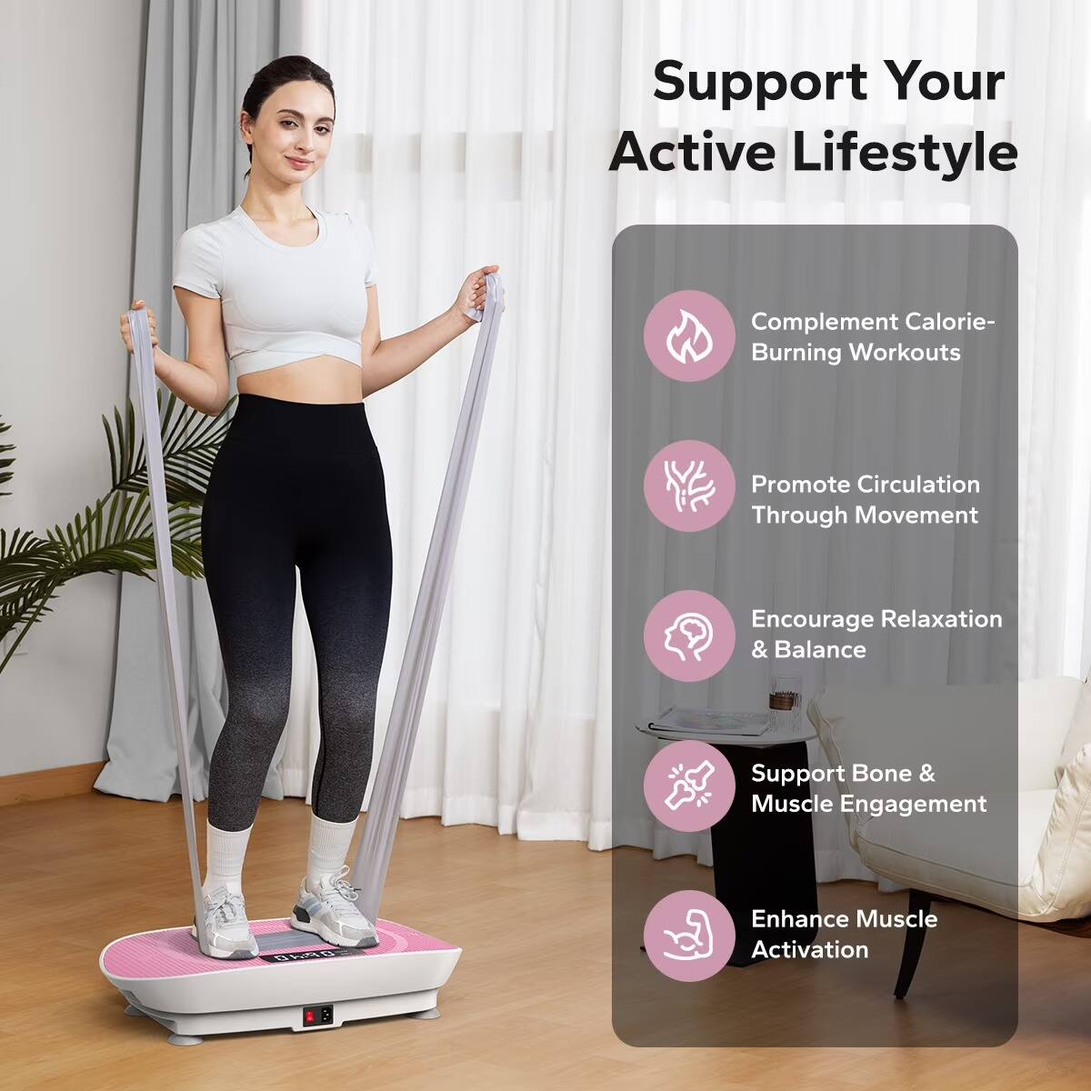 Support Your Active Lifestyle

- Complement Calorie-Burning Workouts
- Promote Circulation Through Movement
- Encourage Relaxation & Balance
- Support Bone & Muscle Engagement
- Enhance Muscle Activation