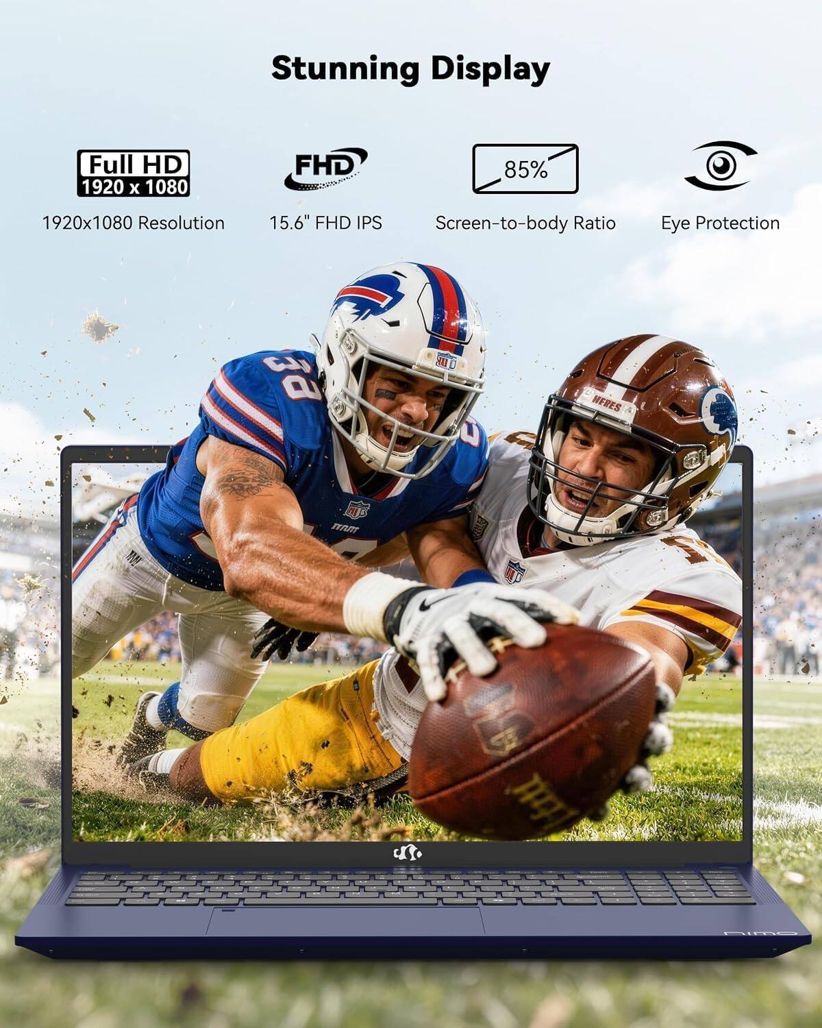 Stunning Display  
Full HD 1920 x 1080  
FHD  
85%  
1920x1080 Resolution  
15.6" FHD IPS  
Screen-to-body Ratio  
Eye Protection