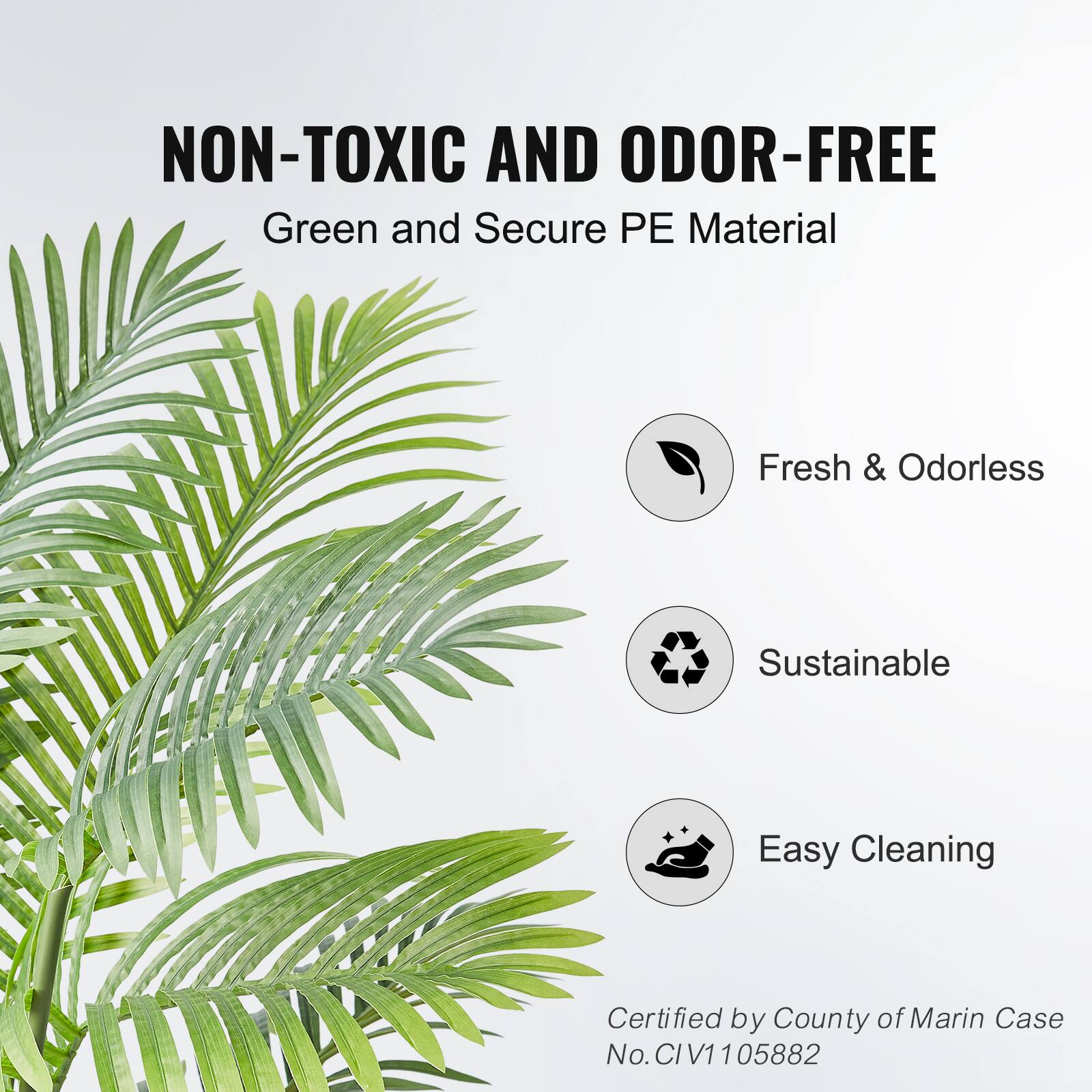 NON-TOXIC AND ODOR-FREE
Green and Secure PE Material
Fresh & Odorless
Sustainable
Easy Cleaning
Certified by County of Marin Case No. CIV1105882