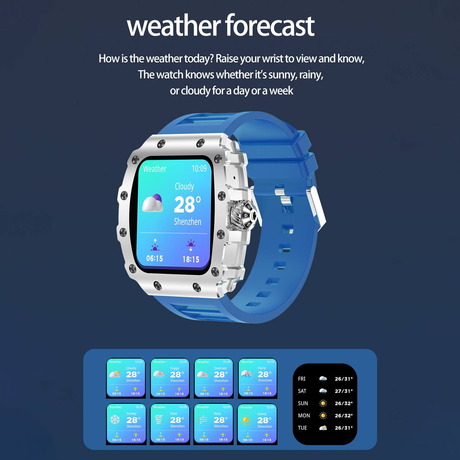 weather forecast

How is the weather today? Raise your wrist to view and know, The watch knows whether it's sunny, rainy, or cloudy for a day or a week

Weather 10:09 Cloudy 28° Shenzhen 06:15 18:15

FRI 26/31°
SAT 27/31°
SUN 26/32°
MON 26/32°
TUE 26/31°