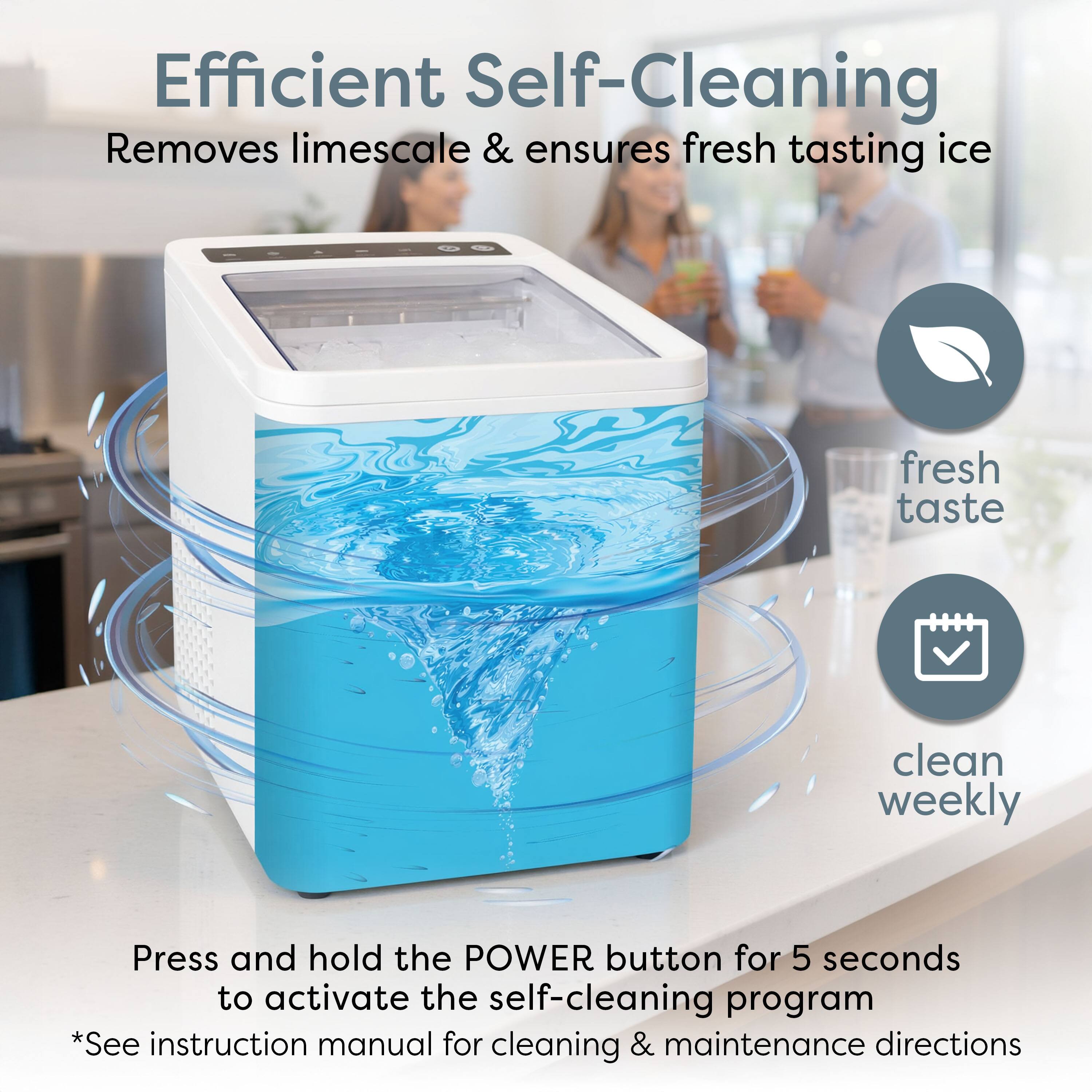 Efficient Self-Cleaning  
Removes limescale & ensures fresh tasting ice

Press and hold the POWER button for 5 seconds to activate the self-cleaning program  
*See instruction manual for cleaning & maintenance directions

fresh taste  
clean weekly