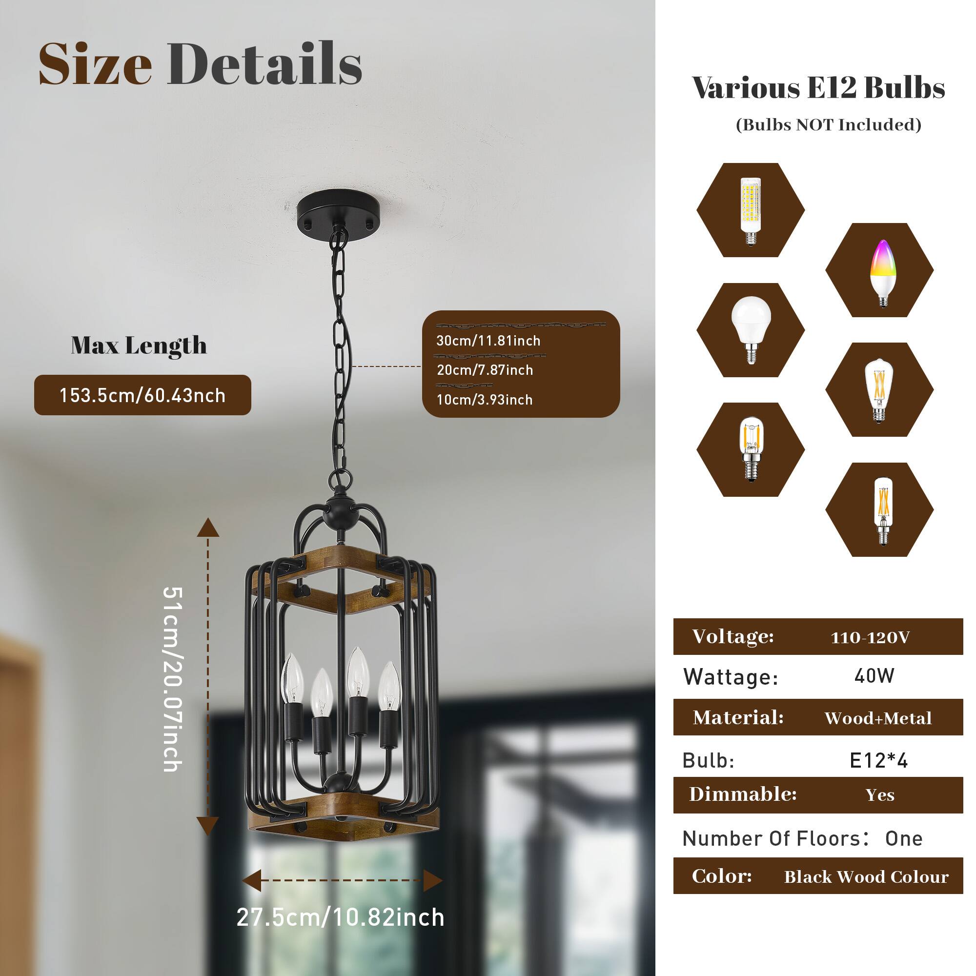 Size Details  
Various E12 Bulbs (Bulbs NOT Included)  
Max Length: 153.5cm/60.43inch  
30cm/11.81inch  
20cm/7.87inch  
10cm/3.93inch  
51cm/20.07inch  
27.5cm/10.82inch  

Voltage: 110-120V  
Wattage: 40W  
Material: Wood+Metal  
Bulb: E12*4  
Dimmable: Yes  
Number Of Floors: One  
Color: Black Wood Colour