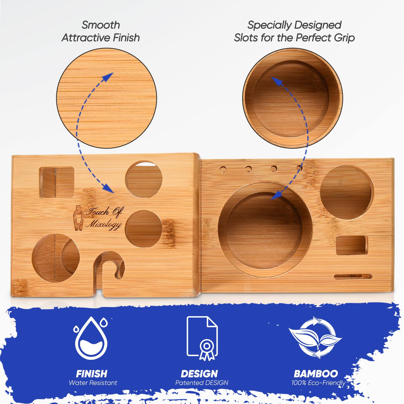 - Smooth Attractive Finish
- Specially Designed Slots for the Perfect Grip
- Touch of Mixology
- FINISH: Water Resistant
- DESIGN: Patented Design
- BAMBOO: 100% Eco-Friendly