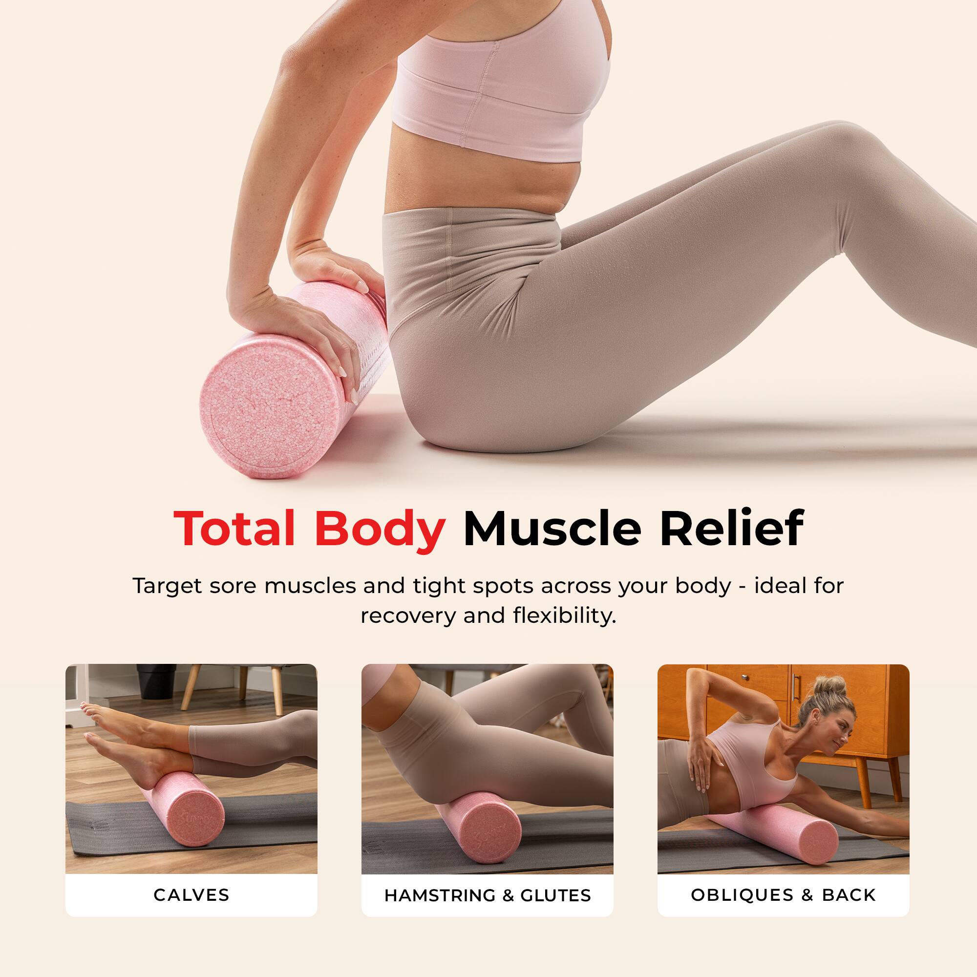 Total Body Muscle Relief  
Target sore muscles and tight spots across your body - ideal for recovery and flexibility.  

CALVES  
HAMSTRING & GLUTES  
OBLIQUES & BACK