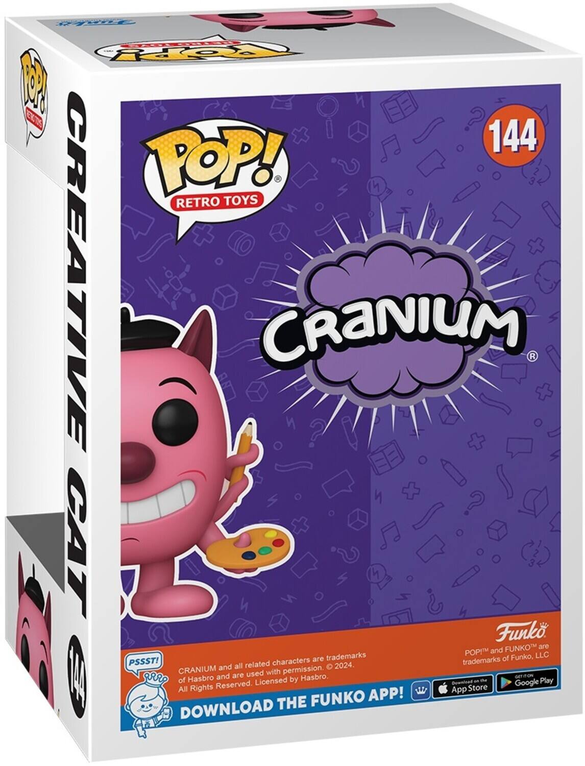 POP! RETRO TOYS CREATIVE CRANIUM CAT

Funko

POP! and FUNKO are trademarks of Funko, LLC

PSSST! Cranium and all related characters are trademarks of Hasbro and are used with permission. All Rights Reserved. Licensed by Hasbro.

DOWNLOAD THE FUNKO APP!

GET IT ON THE App Store Google Play