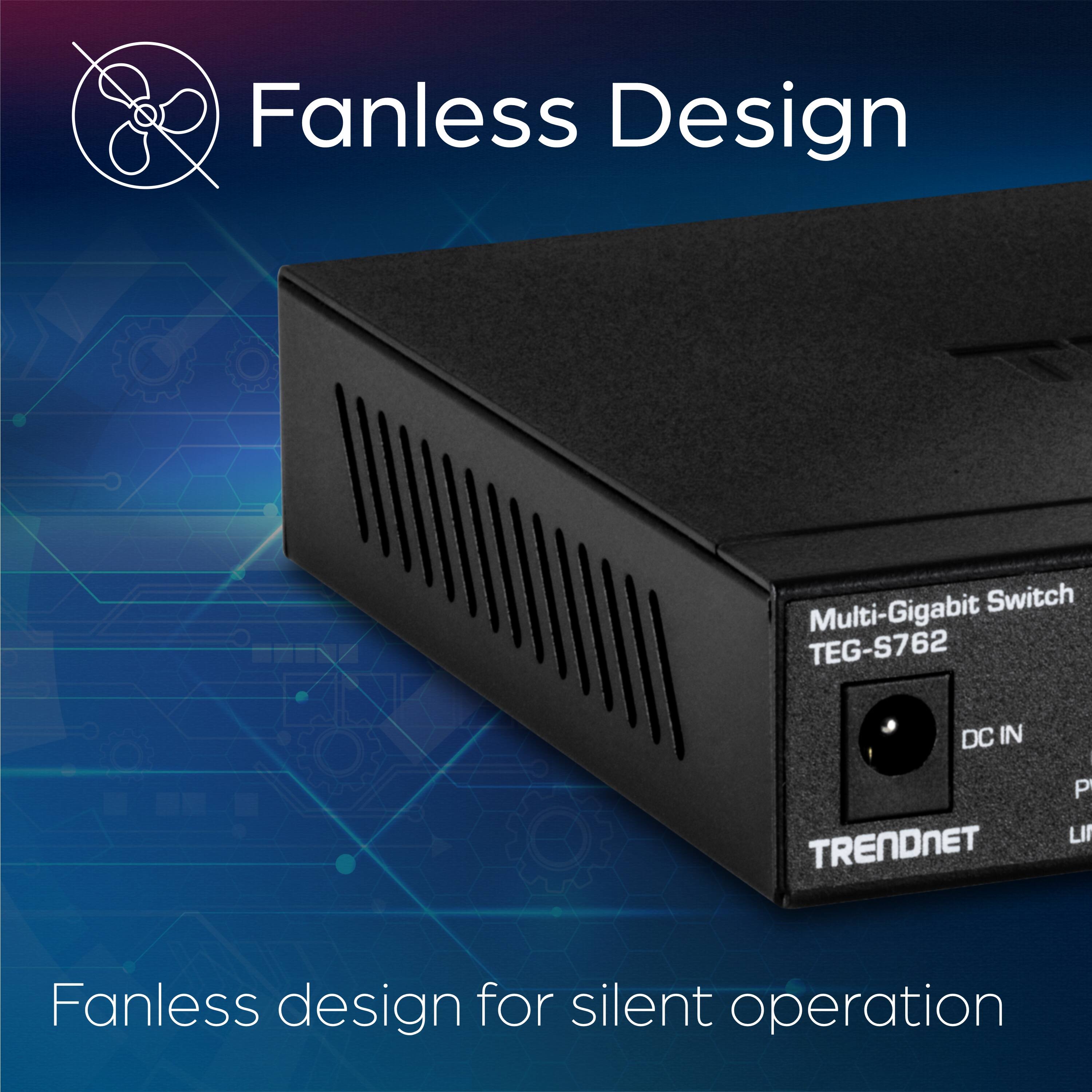 Fanless Design

Multi-Gigabit Switch TEG-S762 DC IN TRENDNET

Fanless design for silent operation