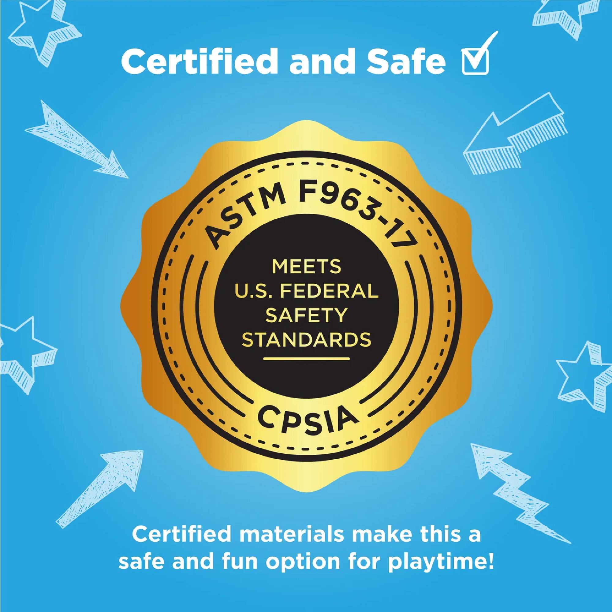 Certified and Safe

ASTM F963-17  
MEETS U.S. FEDERAL SAFETY STANDARDS  
CPSIA

Certified materials make this a safe and fun option for playtime!