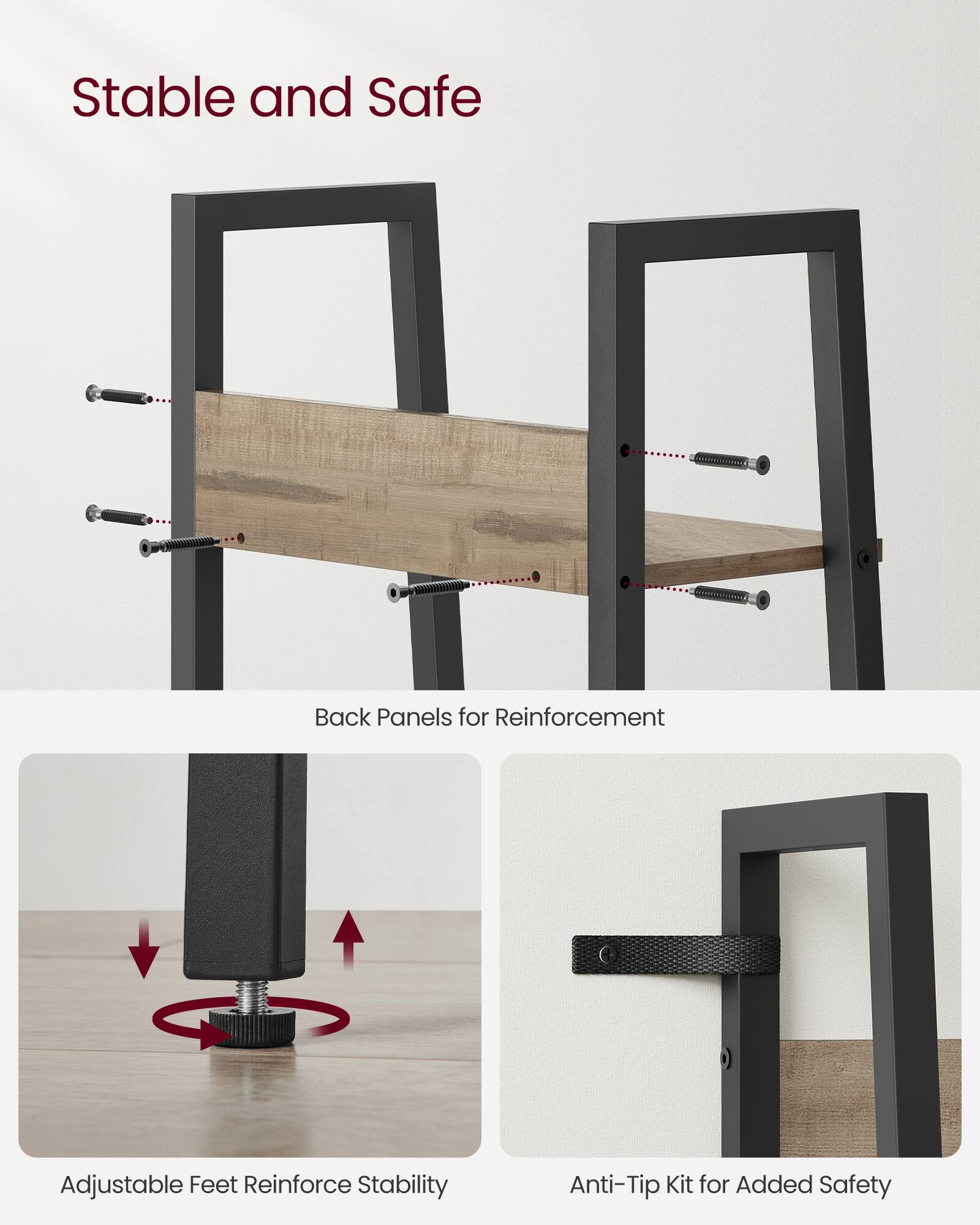 Stable and Safe

- Back Panels for Reinforcement
- Adjustable Feet Reinforce Stability
- Anti-Tip Kit for Added Safety