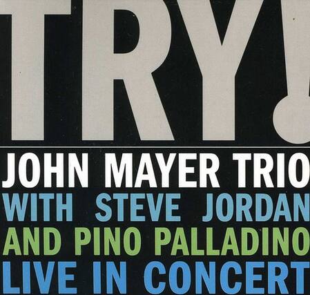 TRY!
JOHN MAYER TRIO WITH STEVE JORDAN AND PINO PALLADINO LIVE IN CONCERT