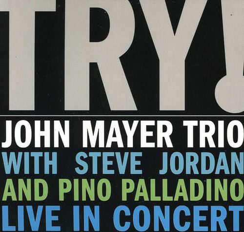 TRY!  
JOHN MAYER TRIO WITH STEVE JORDAN AND PINO PALLADINO LIVE IN CONCERT
