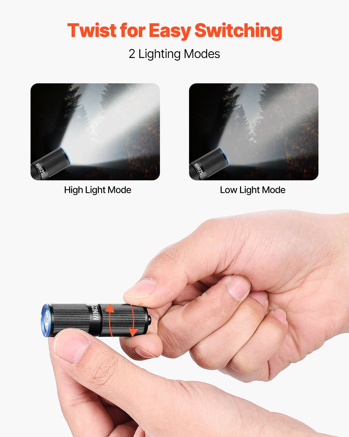 Twist for Easy Switching  
2 Lighting Modes  

MINI2S High Light Mode  
MINI2S Low Light Mode