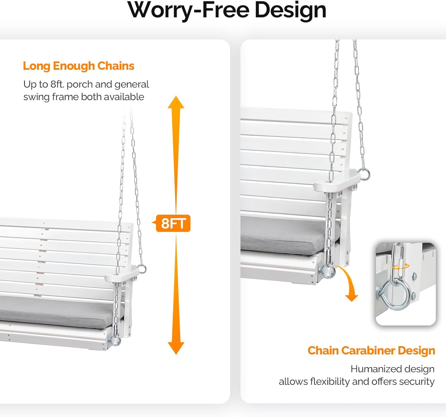 Worry-Free Design

Long Enough Chains
Up to 8ft, porch and general swing frame both available

8FT

Chain Carabiner Design
Humanized design allows flexibility and offers security