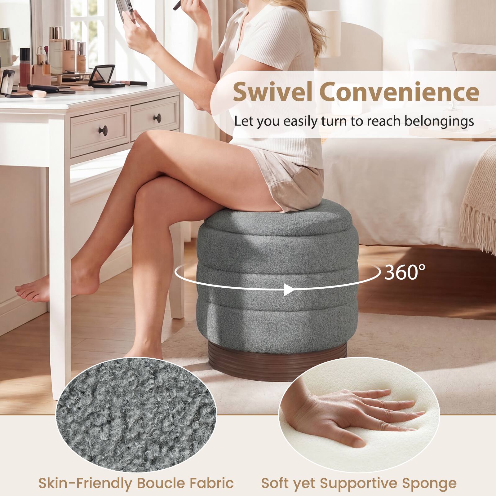 Swivel Convenience  
Let you easily turn to reach belongings

360°

Skin-Friendly Boucle Fabric

Soft yet Supportive Sponge