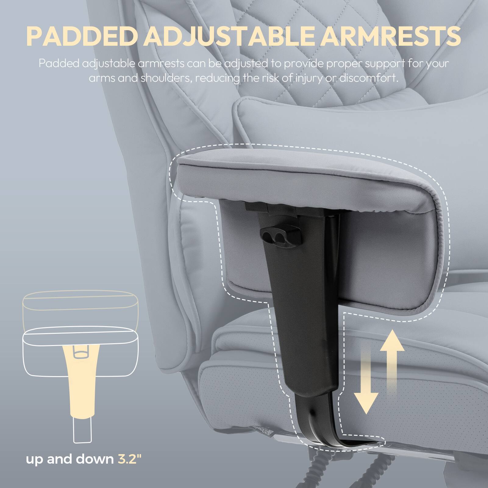 PADDED ADJUSTABLE ARMRESTS

Padded adjustable armrests can be adjusted to provide proper support for your arms and shoulders, reducing the risk of injury or discomfort.

up and down 3.2"