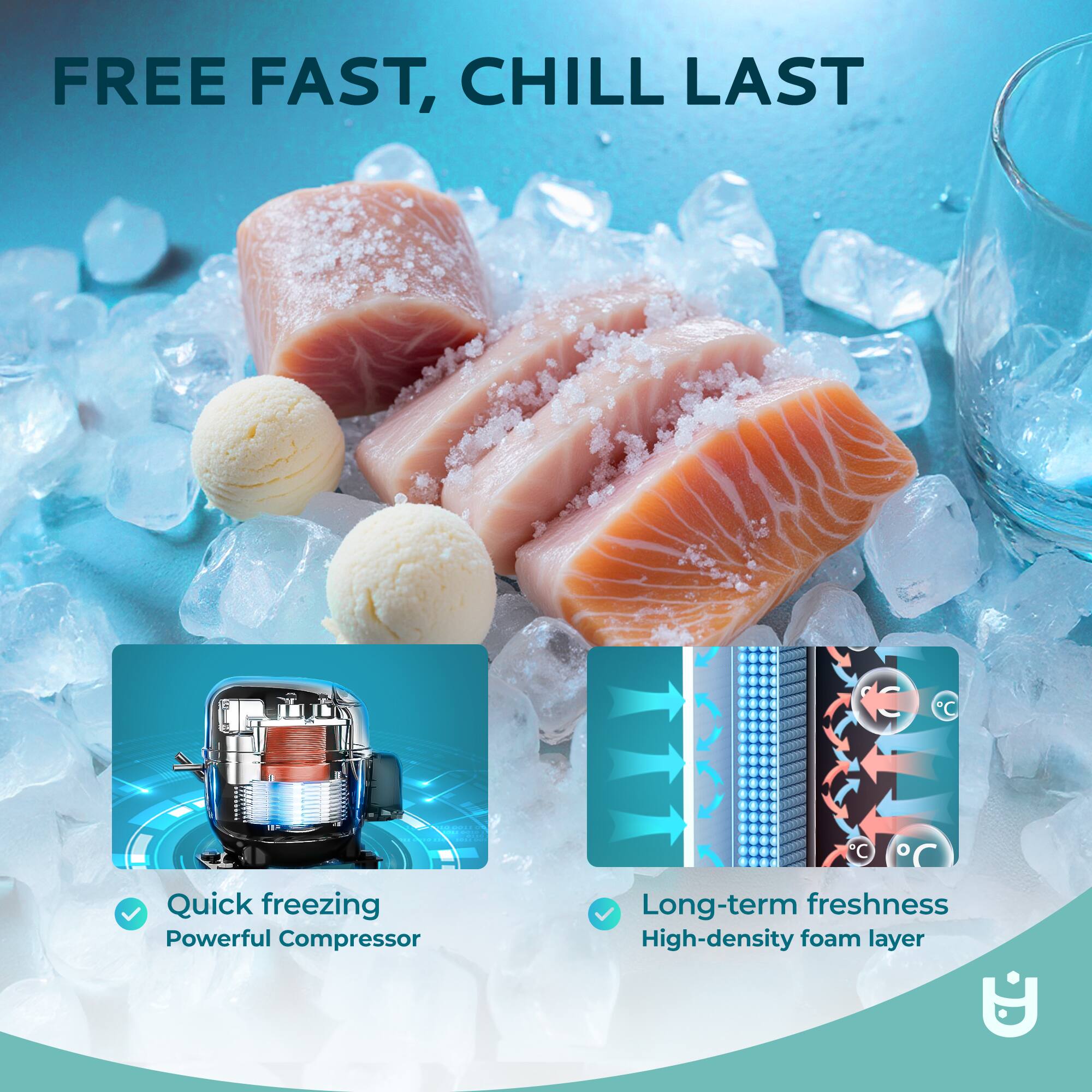 FREE FAST, CHILL LAST

- Quick freezing
  - Powerful Compressor

- Long-term freshness
  - High-density foam layer