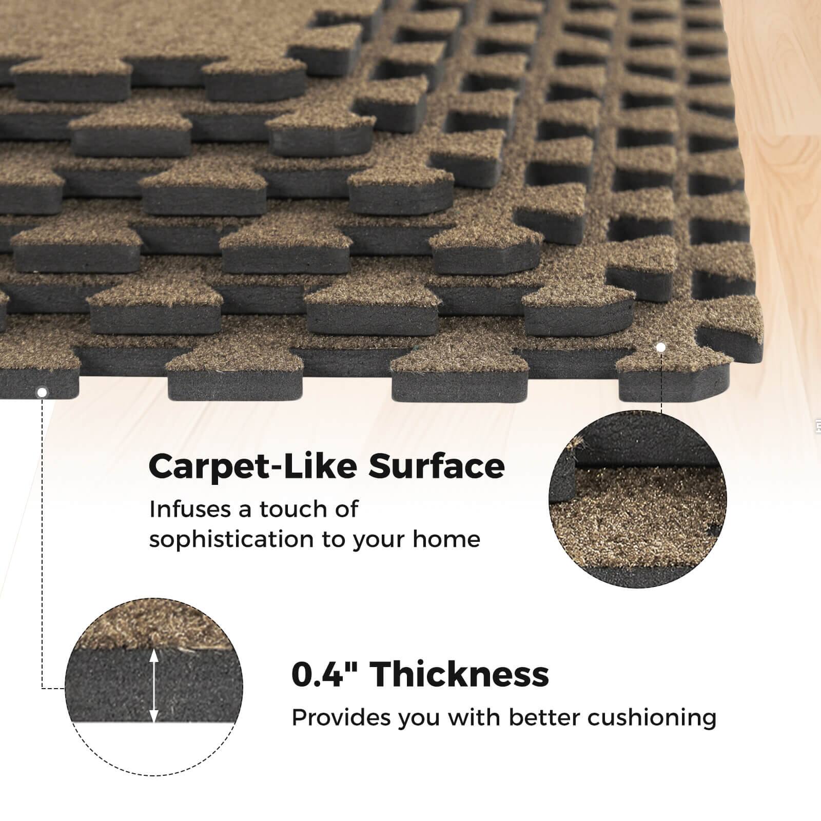 Carpet-Like Surface  
Infuses a touch of sophistication to your home  

0.4" Thickness  
Provides you with better cushioning