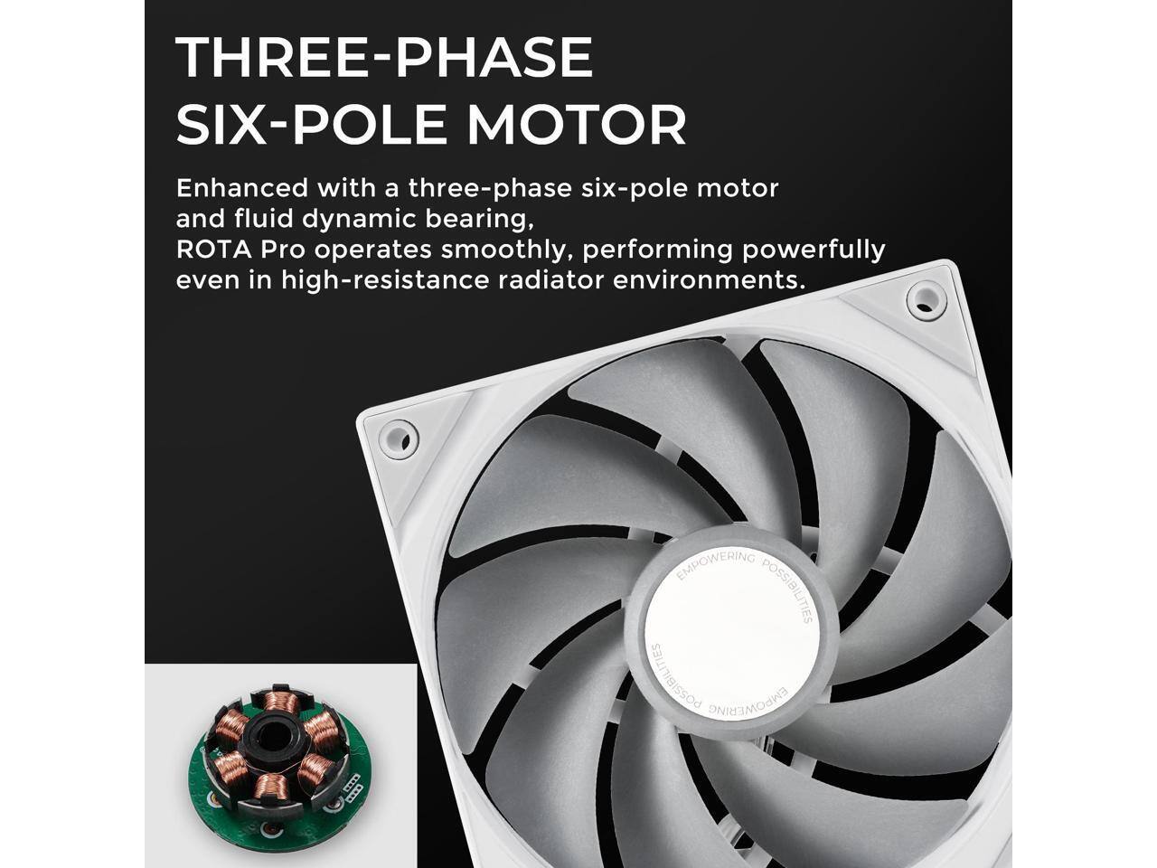 THREE-PHASE SIX-POLE MOTOR

Enhanced with a three-phase six-pole motor and fluid dynamic bearing, ROTA Pro operates smoothly, performing powerfully even in high-resistance radiator environments.