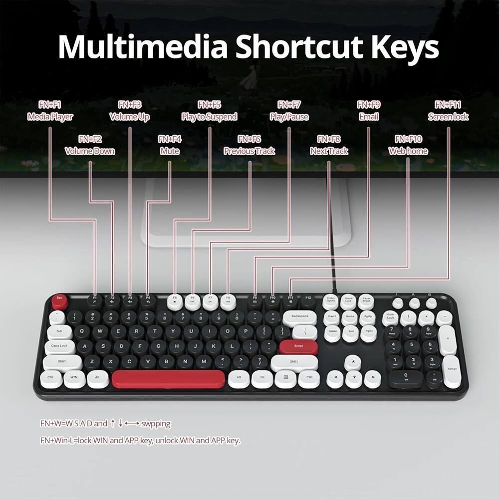 Multimedia Shortcut Keys

- FN+F1: Media Player
- FN+F2: Volume Down
- FN+F3: Volume Up
- FN+F4: Mute
- FN+F5: Play to Suspend
- FN+F6: Previous Track
- FN+F7: Play/Pause
- FN+F8: Next Track
- FN+F9: Email
- FN+F10: Web Home
- FN+F11: Screenlock

FN+W=WSAD and ↑ ↓ ← → swapping

FN+Win-L=lock WIN and APP key, unlock WIN and APP key.