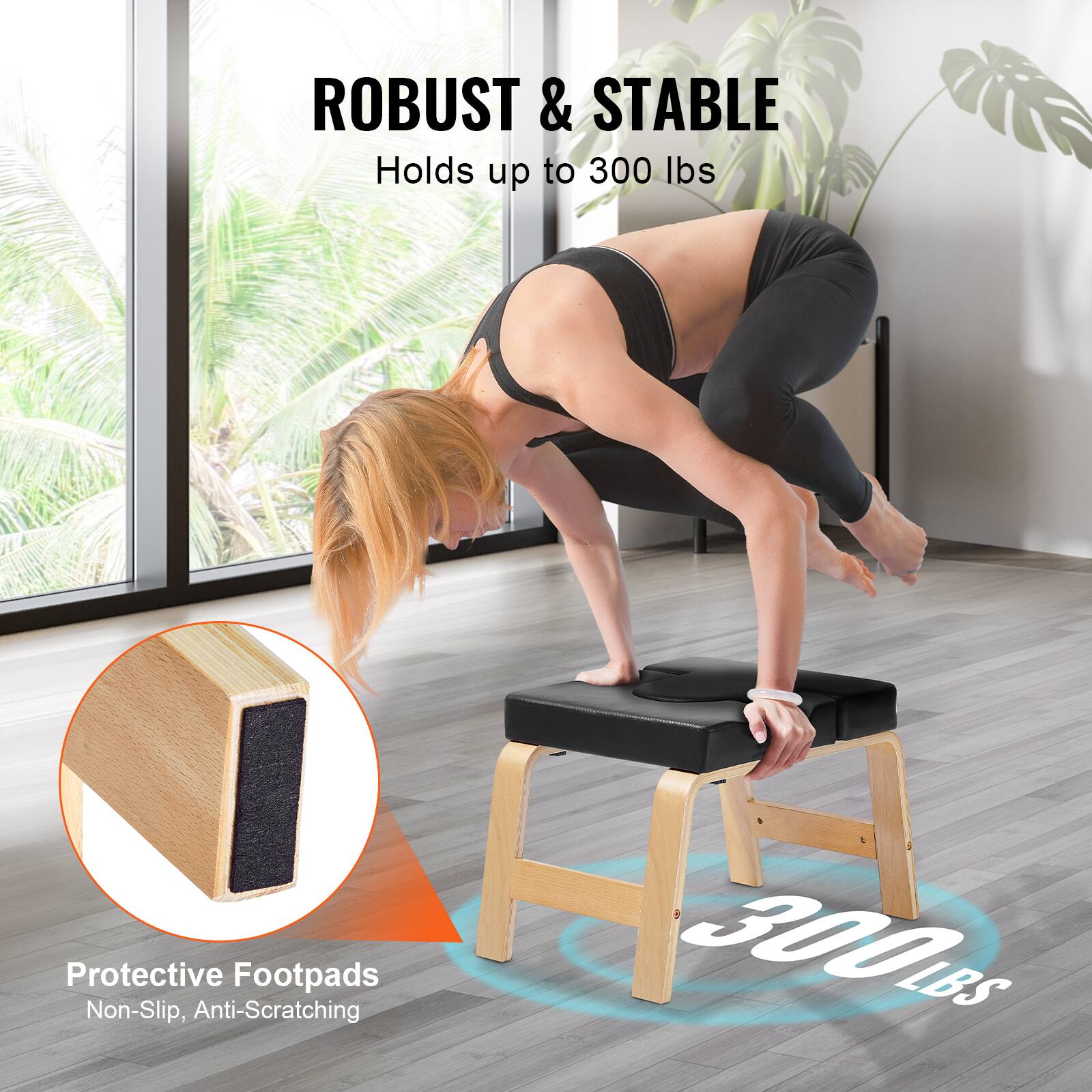 ROBUST & STABLE  
Holds up to 300 lbs  

Protective Footpads  
Non-Slip, Anti-Scratching  

300 LBS