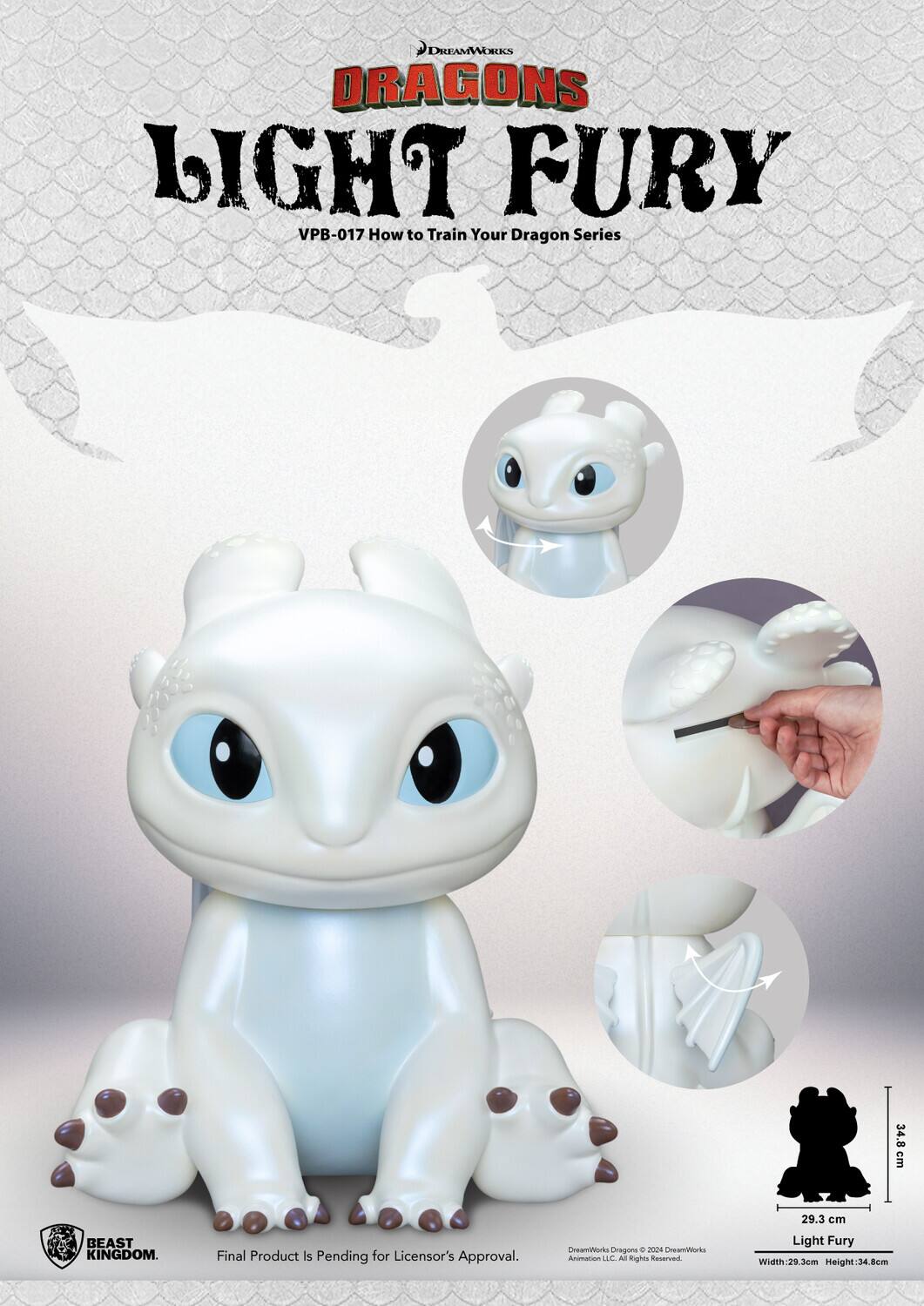 DREAMWORKS DRAGONS LIGHT FURY VPB-017 How to Train Your Dragon Series

34.8 cm
29.3 cm

BEAST KINGDOM.
Final Product Is Pending for Licensor's Approval.
www.aminicarte.com

Light Fury Width:29.3cm Height:34.8cm