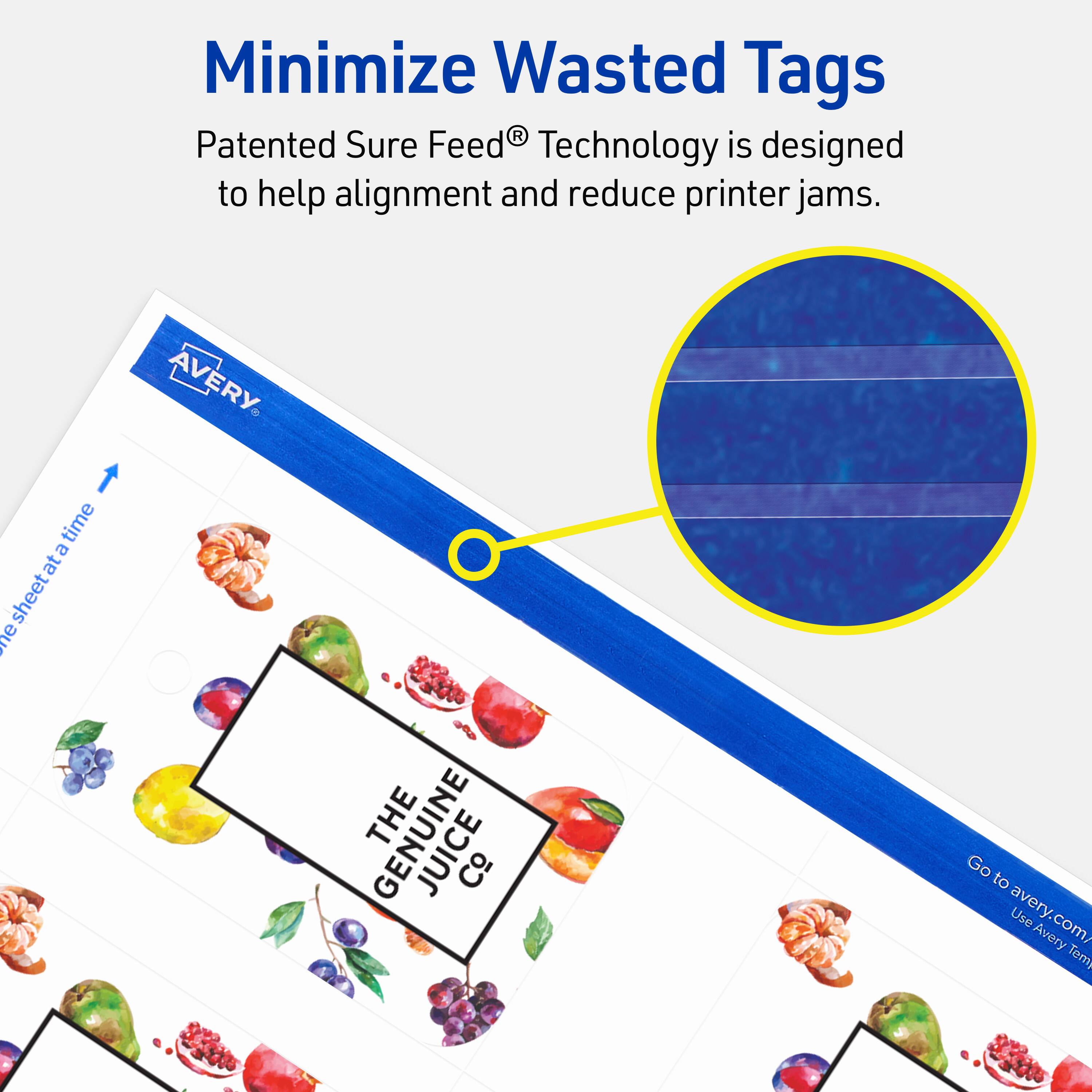 Minimize Wasted Tags

Patented Sure Feed® Technology is designed to help alignment and reduce printer jams.

AVERY

THE GENUINE JUICE Co.

Go to avery.com/ Use Avery Templates