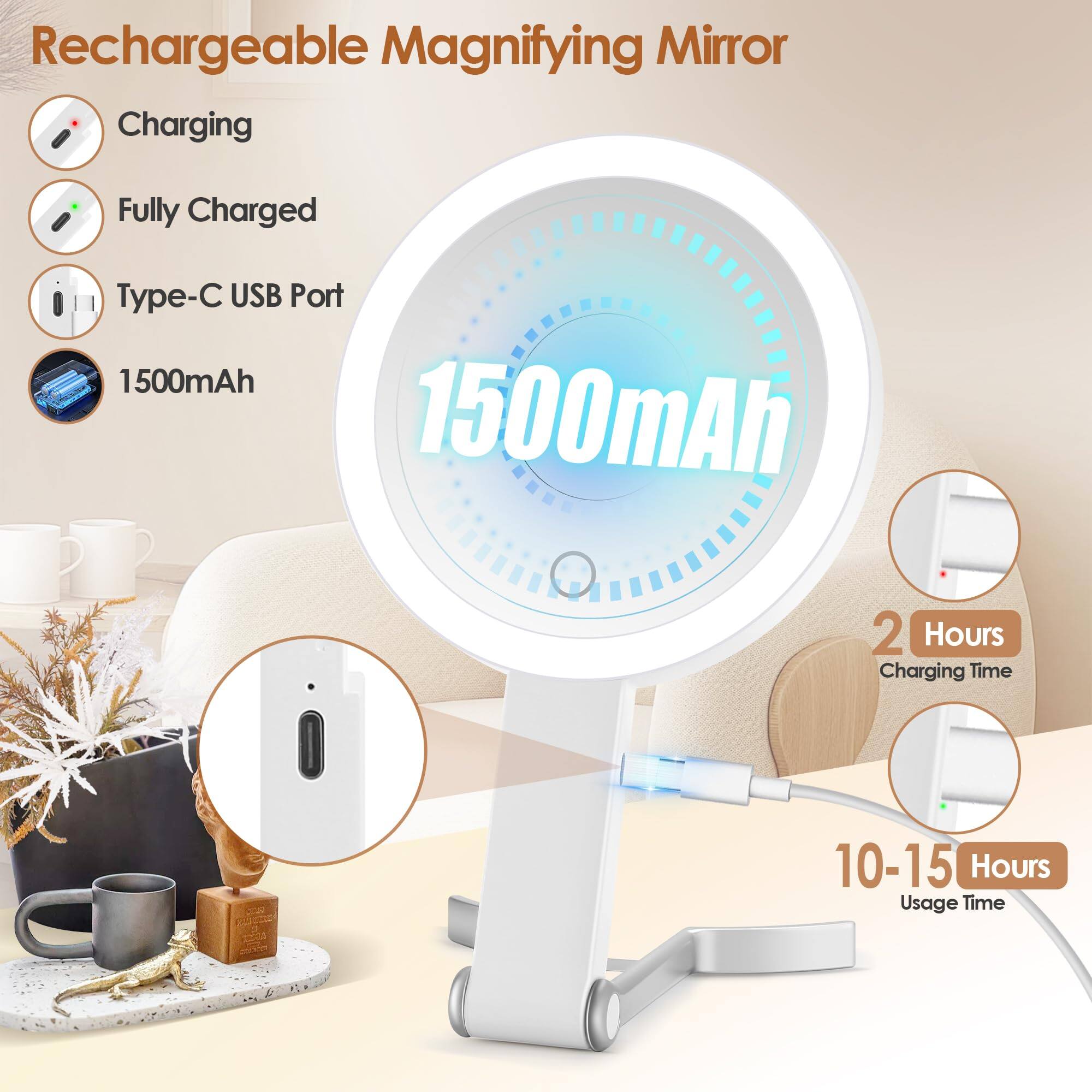 Rechargeable Magnifying Mirror

- Charging
- Fully Charged
- Type-C USB Port
- 1500mAh
- 2 Hours Charging Time
- 10-15 Hours Usage Time