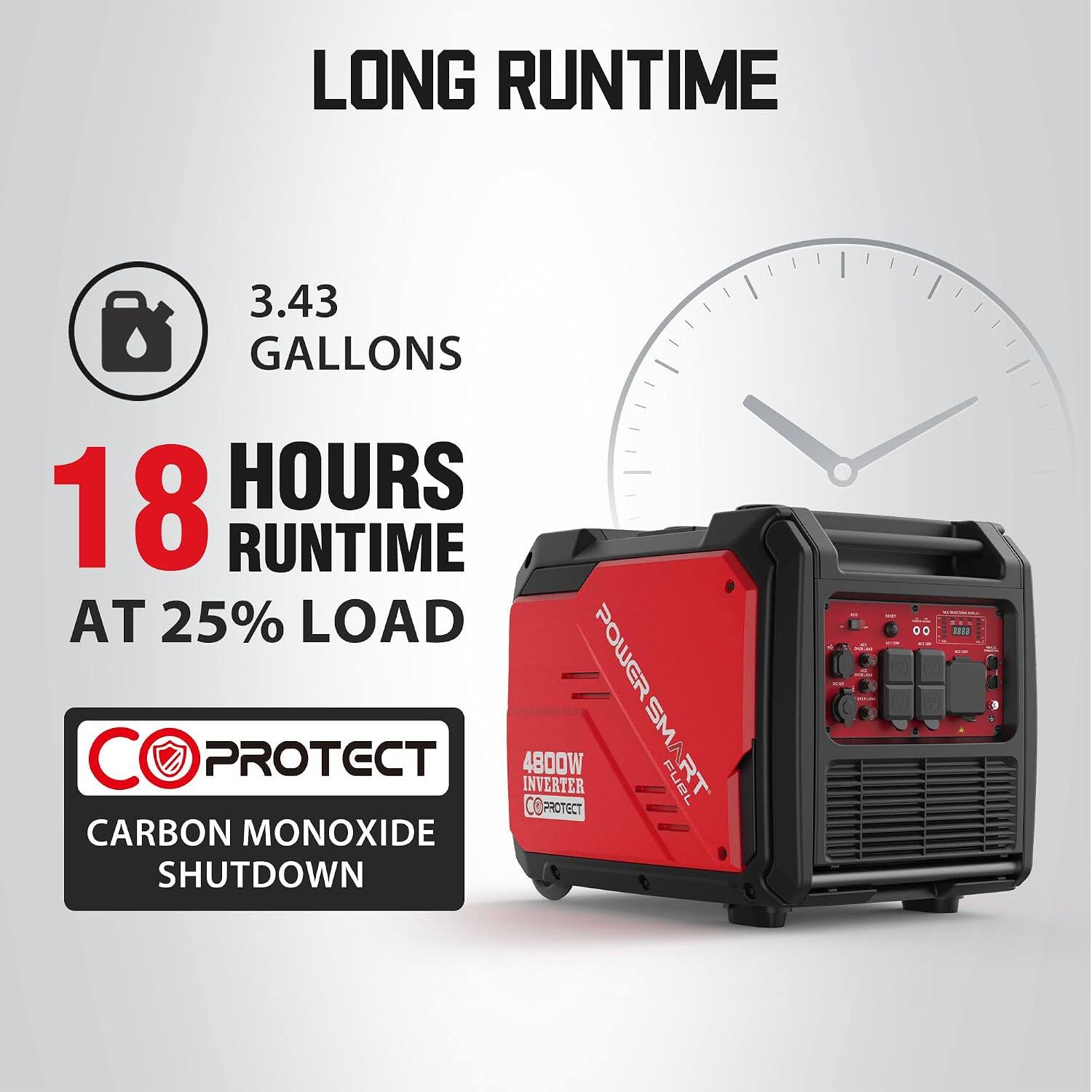 LONG RUNTIME

3.43 GALLONS
18 HOURS RUNTIME AT 25% LOAD

POWER SMART
CARBON MONOXIDE PROTECT
4800W INVERTER
CARBON MONOXIDE SHUTDOWN